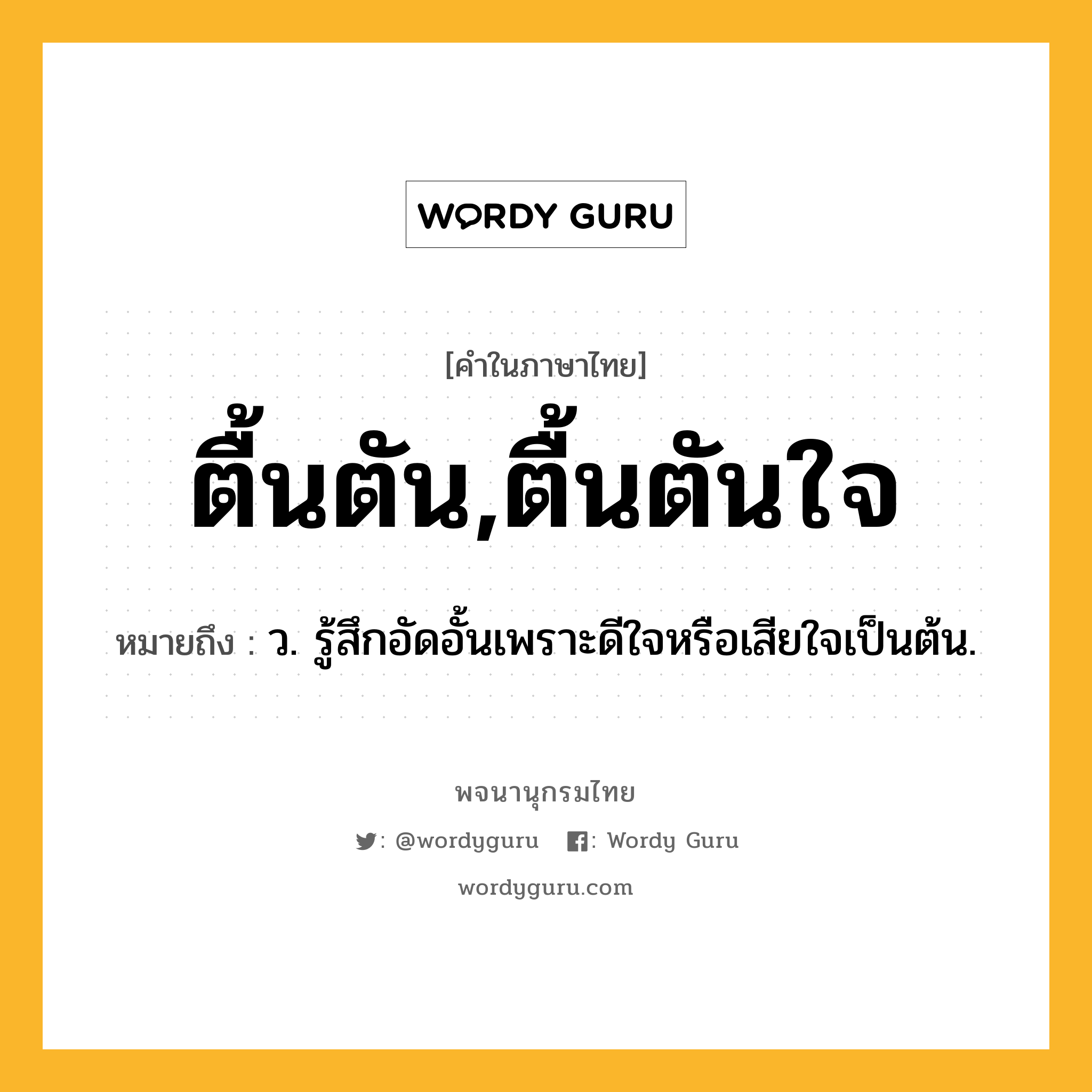 ตื้นตัน,ตื้นตันใจ ความหมาย หมายถึงอะไร?, คำในภาษาไทย ตื้นตัน,ตื้นตันใจ หมายถึง ว. รู้สึกอัดอั้นเพราะดีใจหรือเสียใจเป็นต้น.