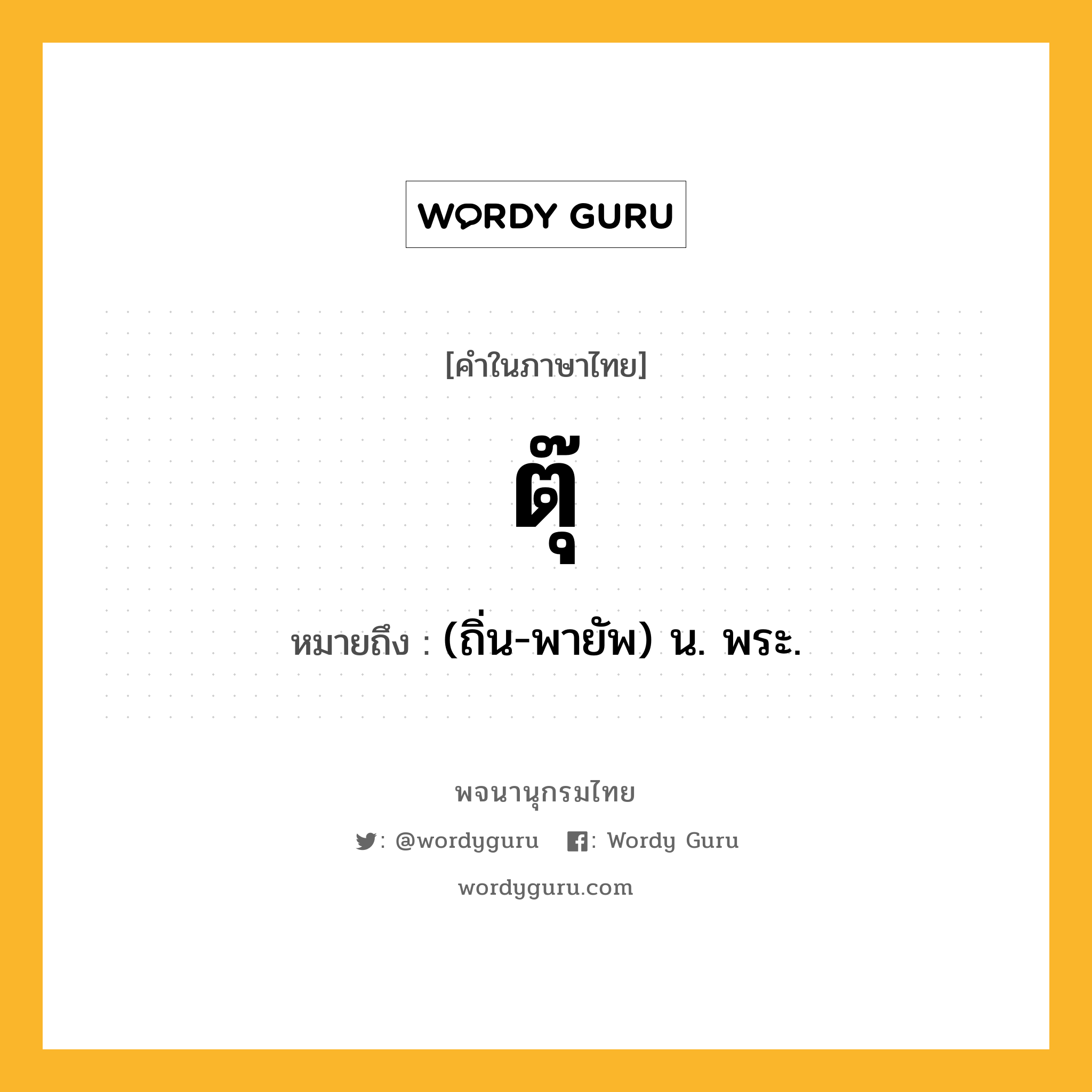 ตุ๊ ความหมาย หมายถึงอะไร?, คำในภาษาไทย ตุ๊ หมายถึง (ถิ่น-พายัพ) น. พระ.