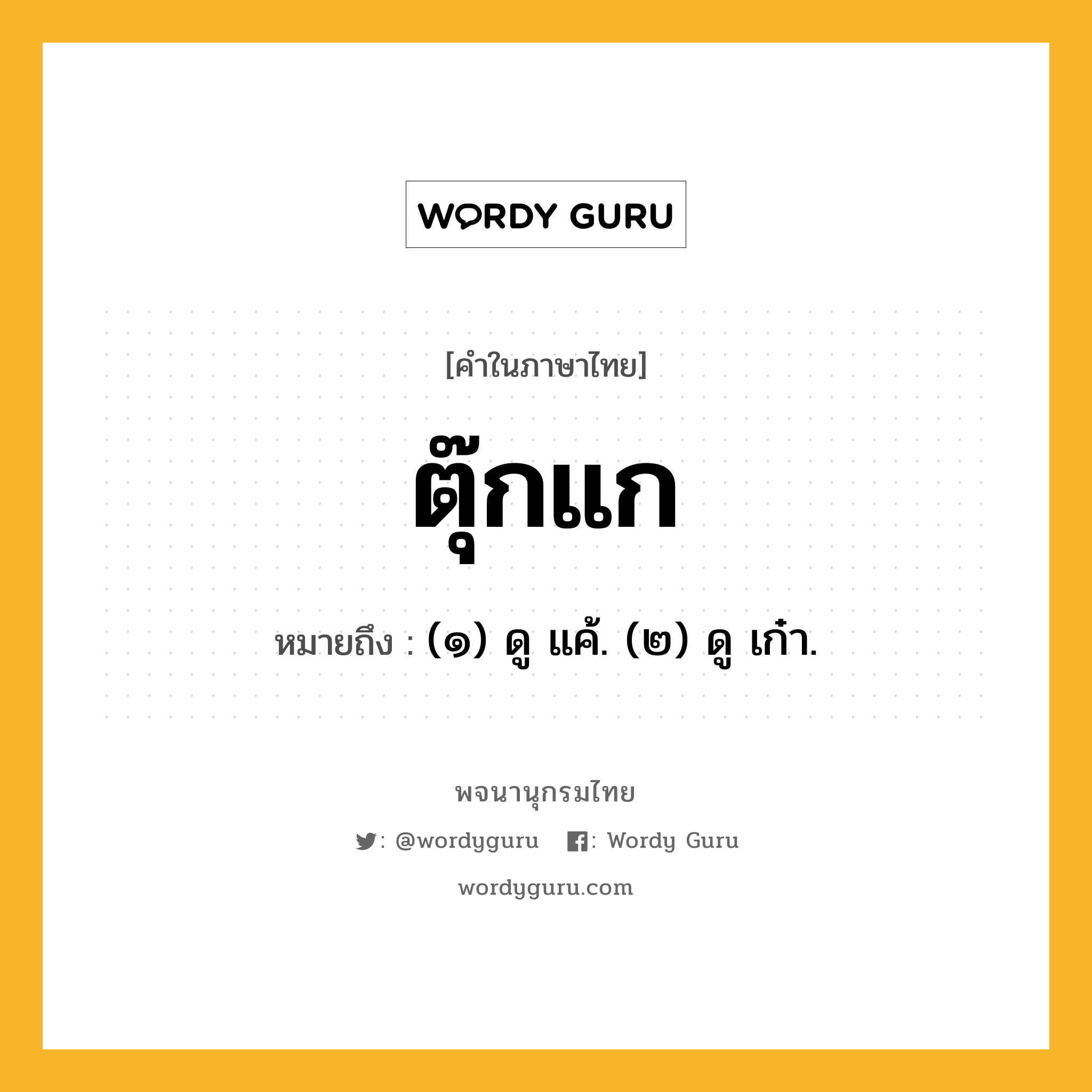 ตุ๊กแก ความหมาย หมายถึงอะไร?, คำในภาษาไทย ตุ๊กแก หมายถึง (๑) ดู แค้. (๒) ดู เก๋า.