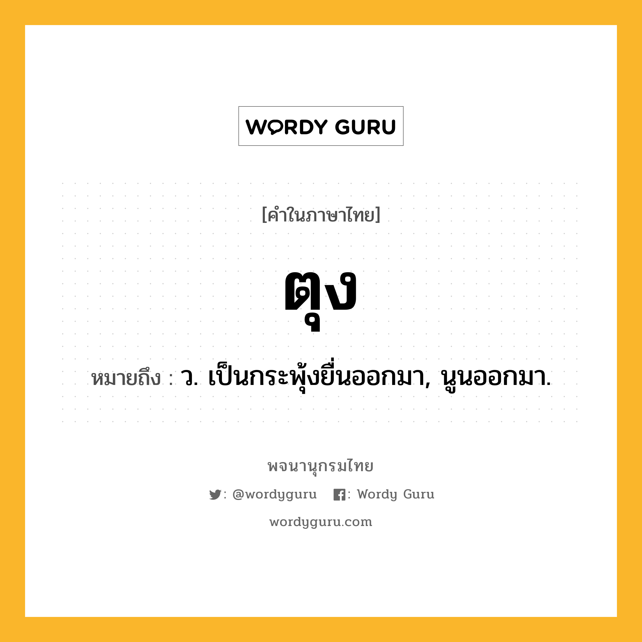 ตุง ความหมาย หมายถึงอะไร?, คำในภาษาไทย ตุง หมายถึง ว. เป็นกระพุ้งยื่นออกมา, นูนออกมา.