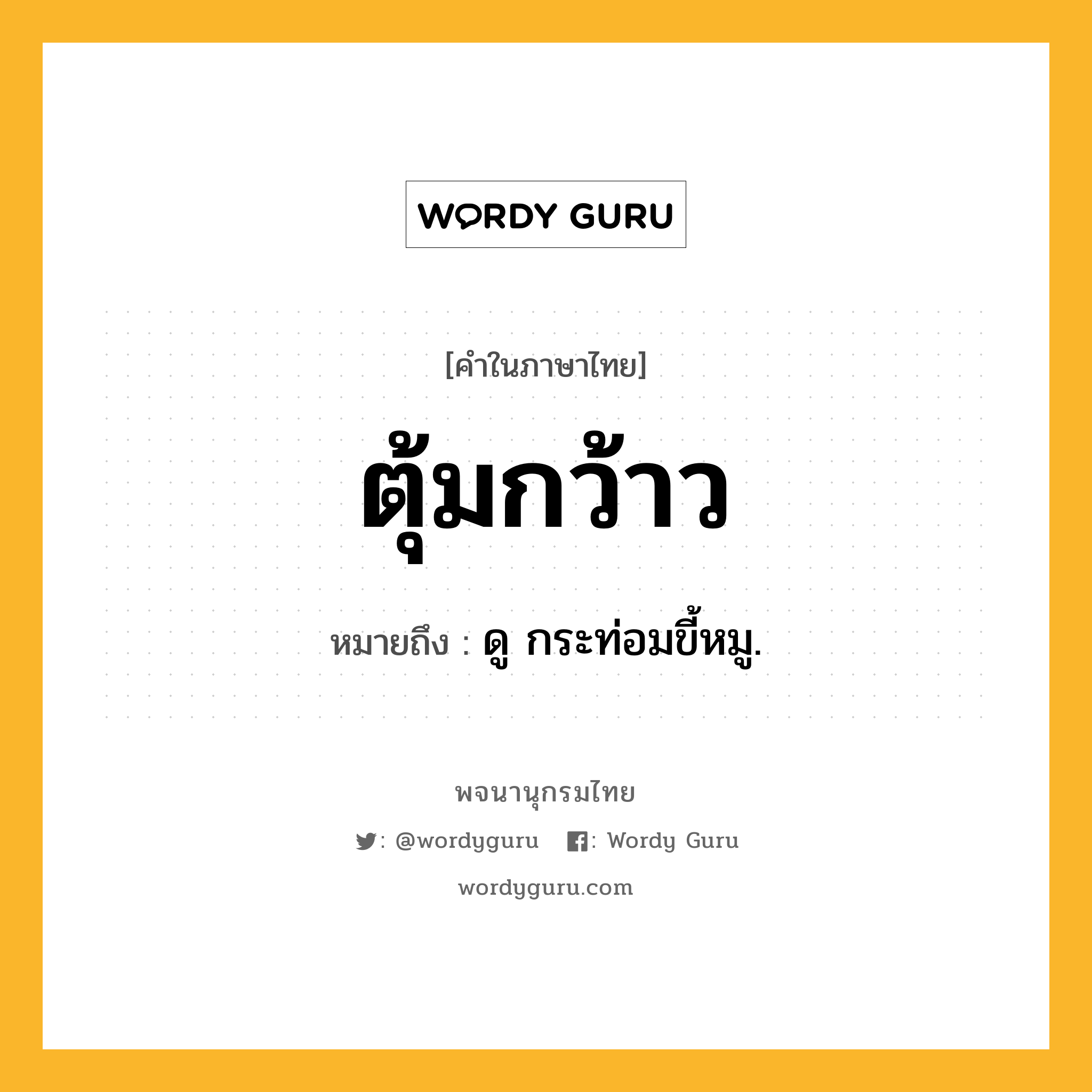 ตุ้มกว้าว ความหมาย หมายถึงอะไร?, คำในภาษาไทย ตุ้มกว้าว หมายถึง ดู กระท่อมขี้หมู.