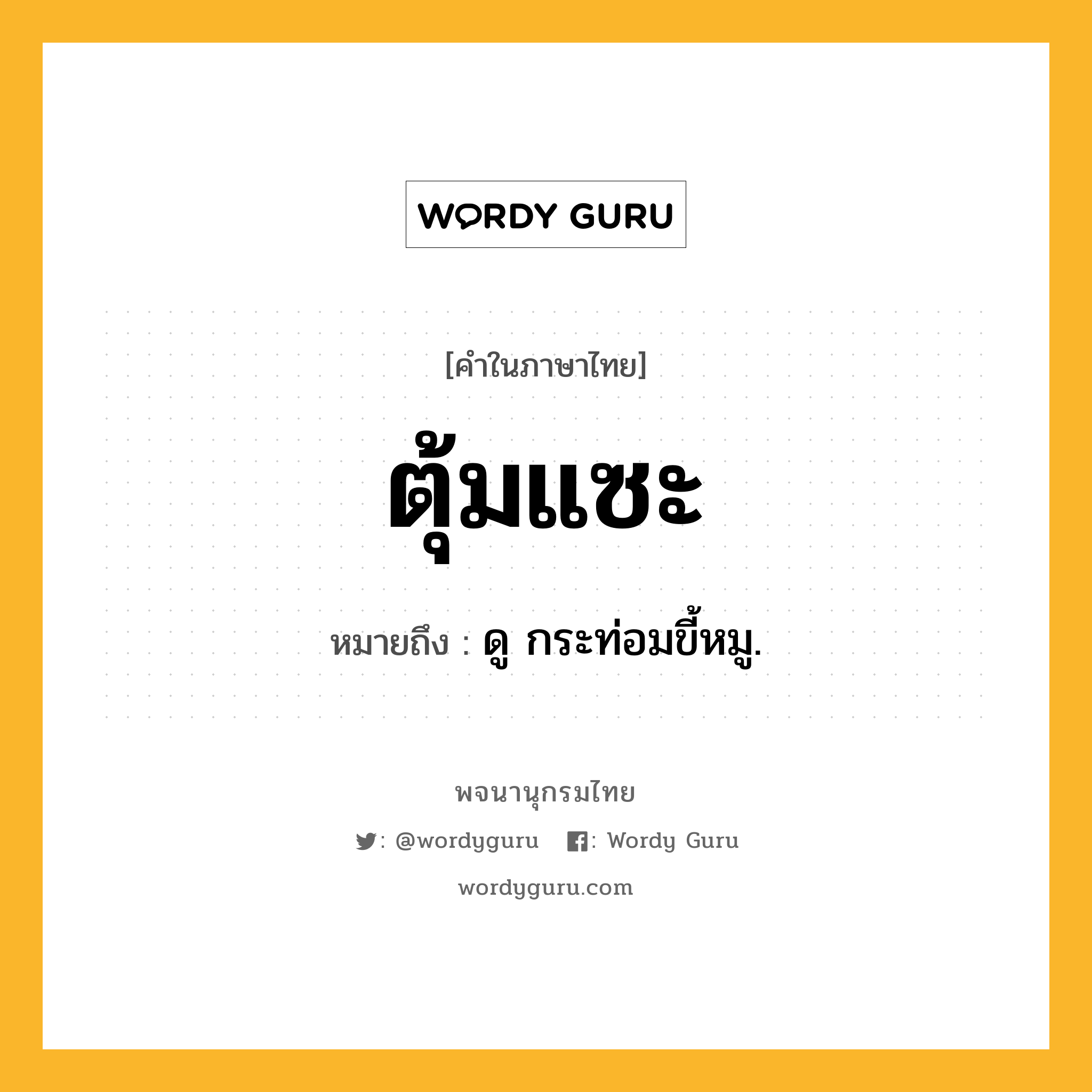 ตุ้มแซะ ความหมาย หมายถึงอะไร?, คำในภาษาไทย ตุ้มแซะ หมายถึง ดู กระท่อมขี้หมู.