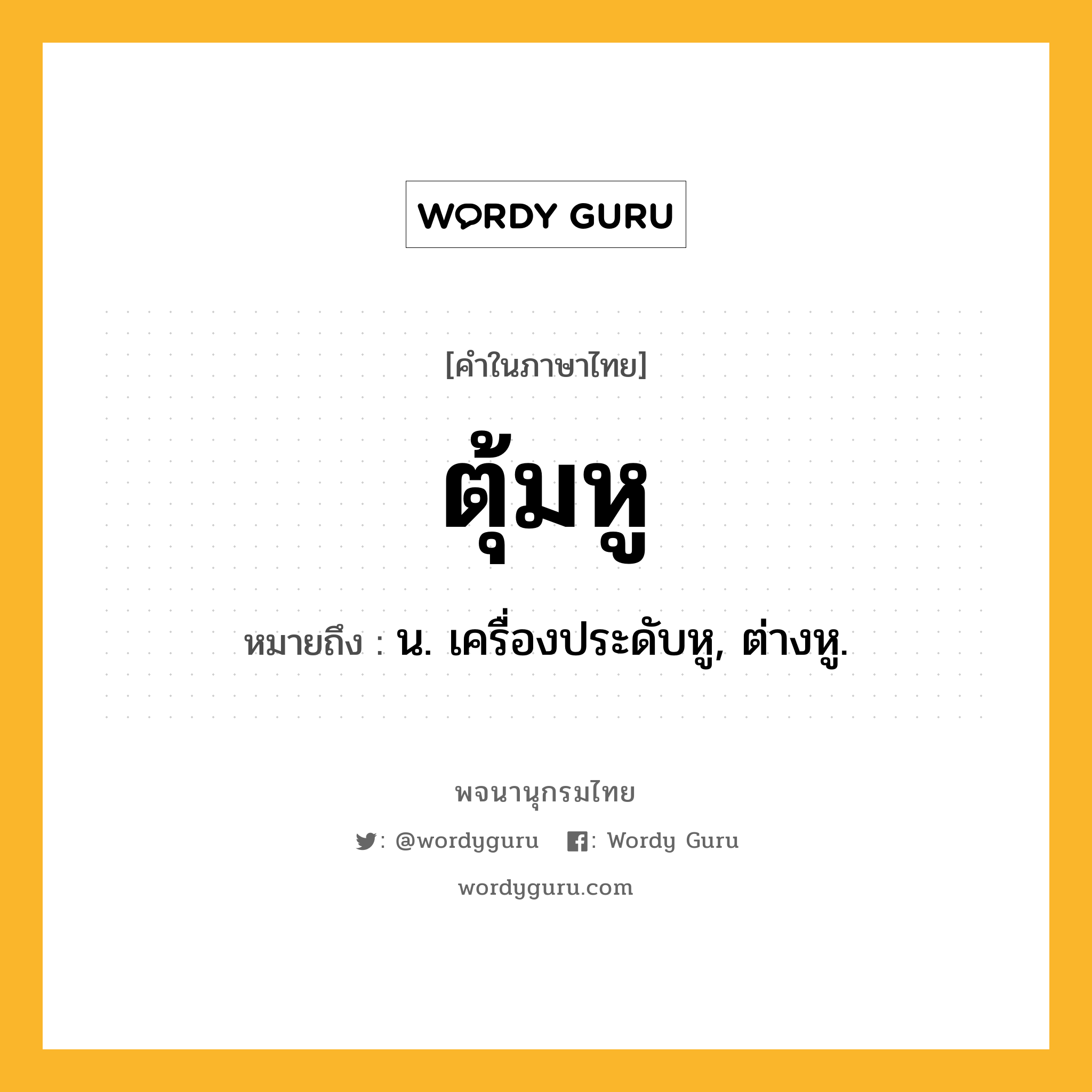 ตุ้มหู ความหมาย หมายถึงอะไร?, คำในภาษาไทย ตุ้มหู หมายถึง น. เครื่องประดับหู, ต่างหู.