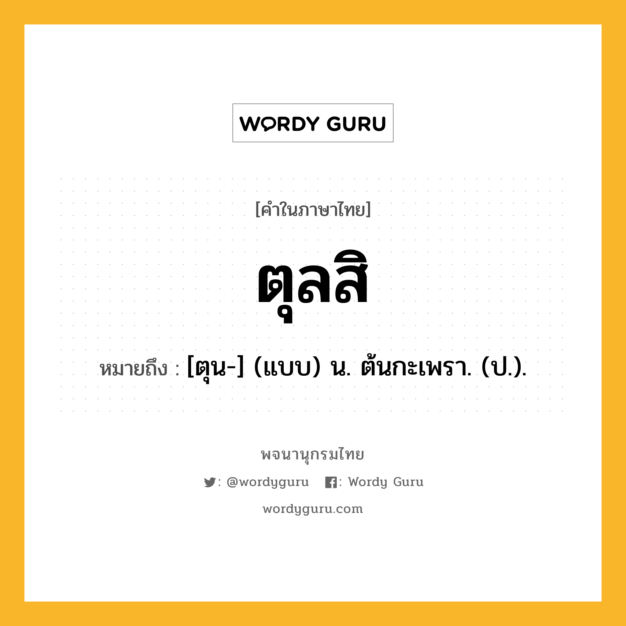 ตุลสิ ความหมาย หมายถึงอะไร?, คำในภาษาไทย ตุลสิ หมายถึง [ตุน-] (แบบ) น. ต้นกะเพรา. (ป.).