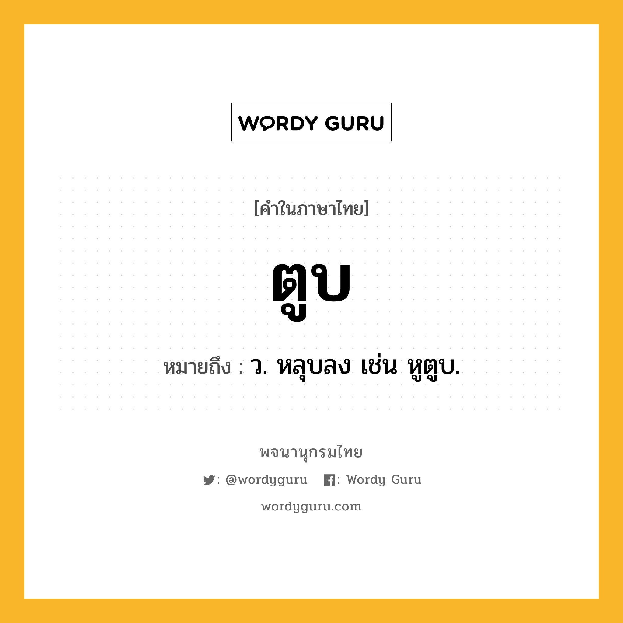 ตูบ ความหมาย หมายถึงอะไร?, คำในภาษาไทย ตูบ หมายถึง ว. หลุบลง เช่น หูตูบ.