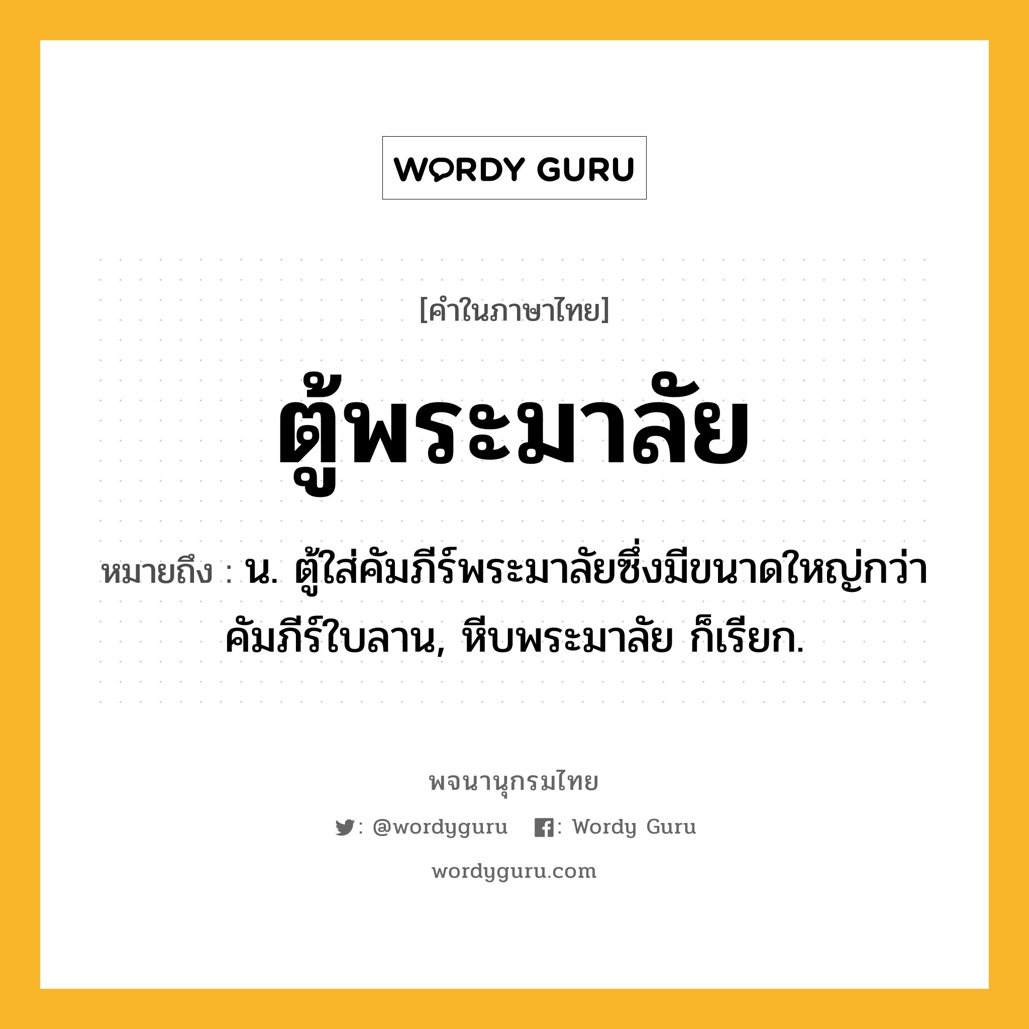 ตู้พระมาลัย ความหมาย หมายถึงอะไร?, คำในภาษาไทย ตู้พระมาลัย หมายถึง น. ตู้ใส่คัมภีร์พระมาลัยซึ่งมีขนาดใหญ่กว่าคัมภีร์ใบลาน, หีบพระมาลัย ก็เรียก.