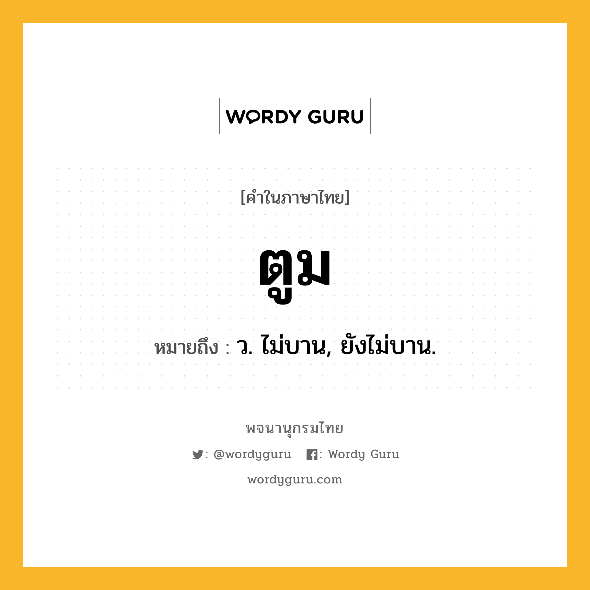 ตูม ความหมาย หมายถึงอะไร?, คำในภาษาไทย ตูม หมายถึง ว. ไม่บาน, ยังไม่บาน.