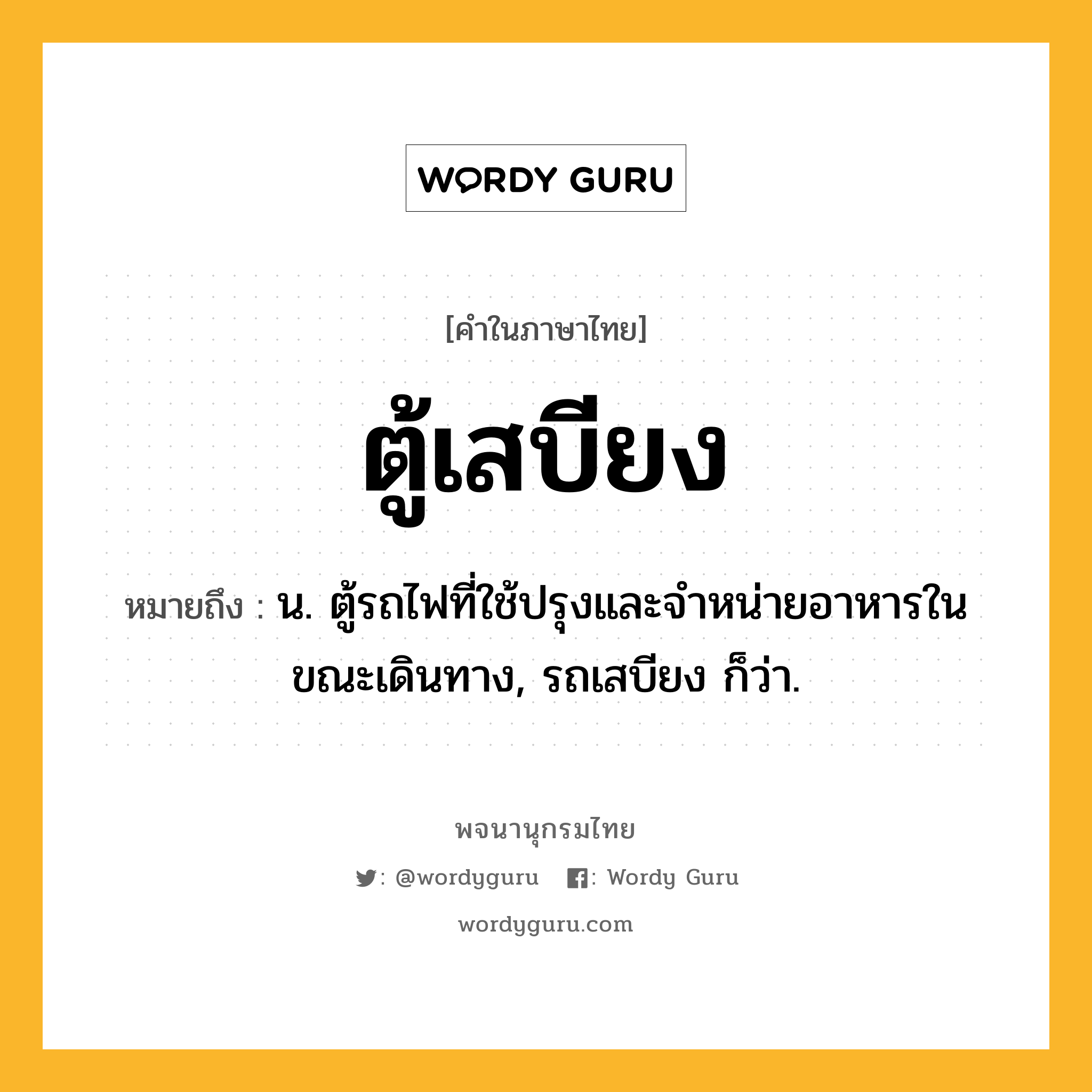 ตู้เสบียง ความหมาย หมายถึงอะไร?, คำในภาษาไทย ตู้เสบียง หมายถึง น. ตู้รถไฟที่ใช้ปรุงและจำหน่ายอาหารในขณะเดินทาง, รถเสบียง ก็ว่า.