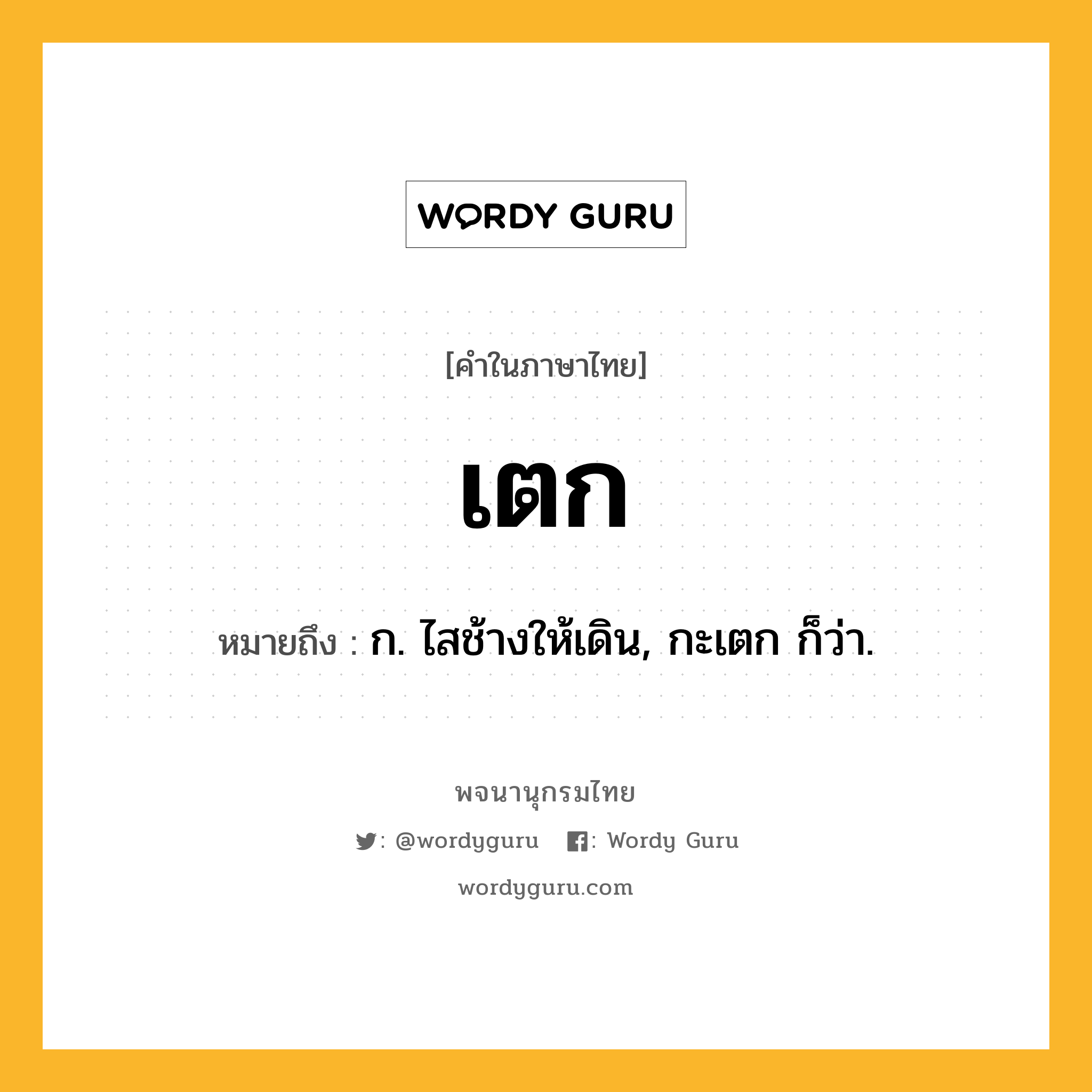 เตก ความหมาย หมายถึงอะไร?, คำในภาษาไทย เตก หมายถึง ก. ไสช้างให้เดิน, กะเตก ก็ว่า.