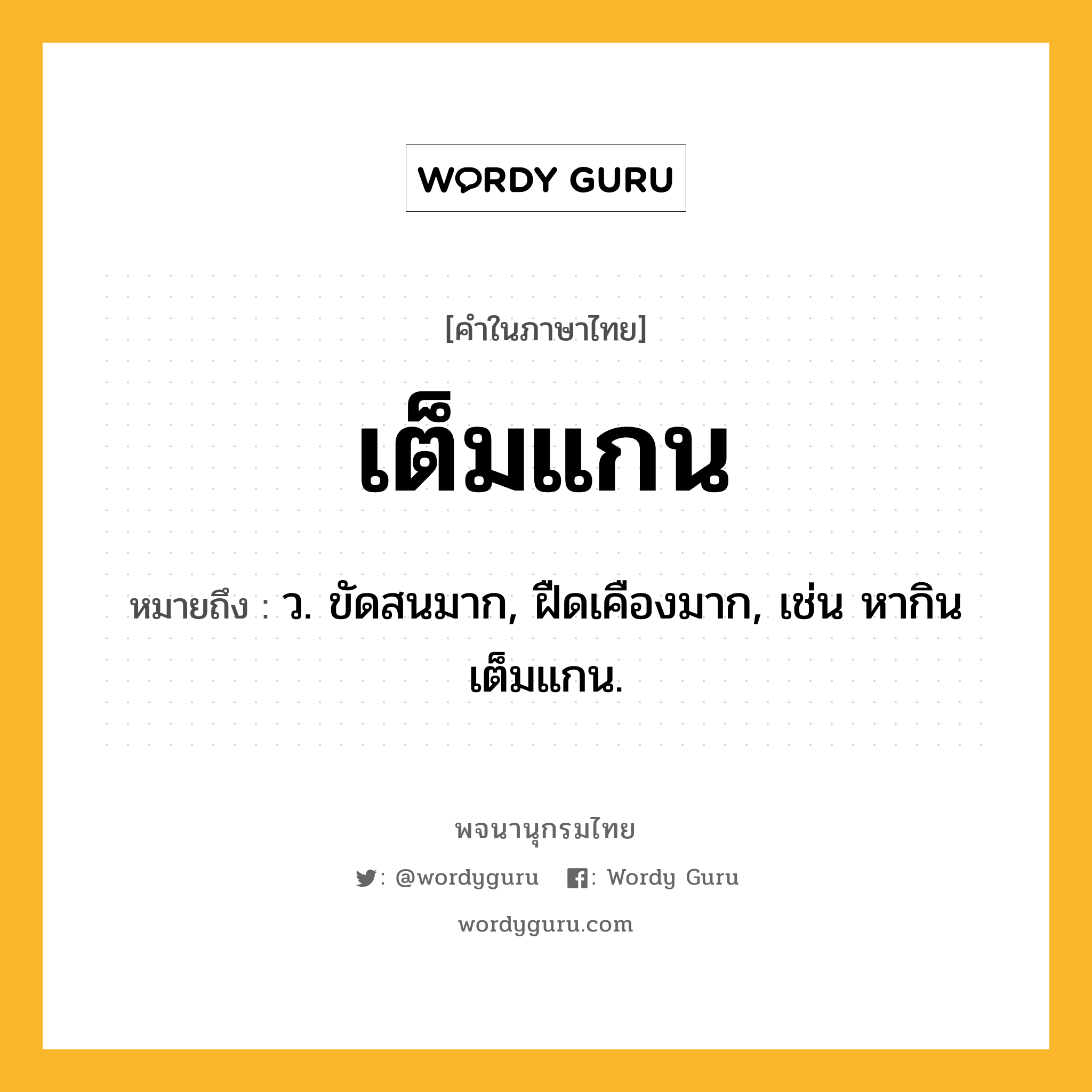 เต็มแกน ความหมาย หมายถึงอะไร?, คำในภาษาไทย เต็มแกน หมายถึง ว. ขัดสนมาก, ฝืดเคืองมาก, เช่น หากินเต็มแกน.