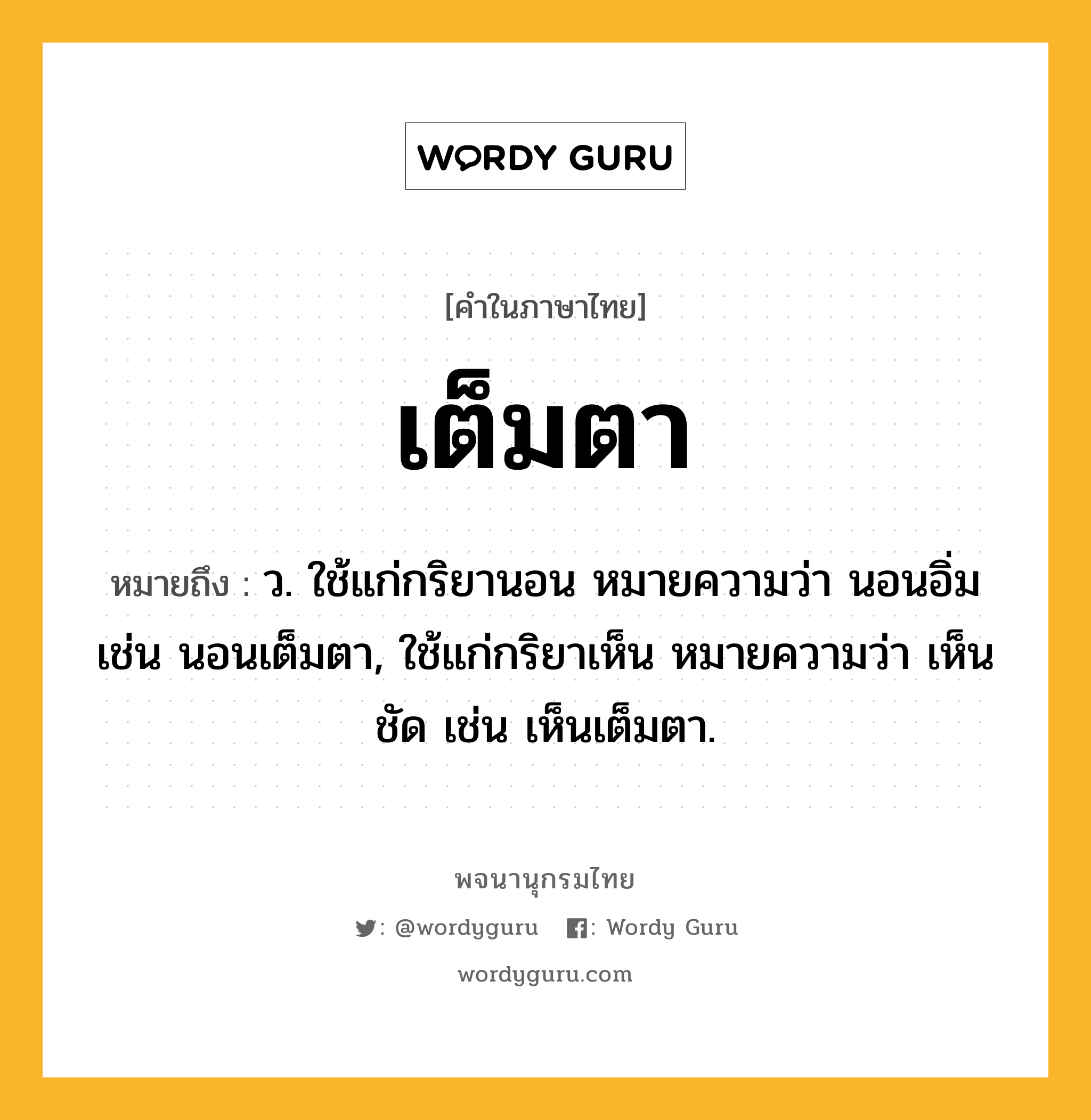 เต็มตา ความหมาย หมายถึงอะไร?, คำในภาษาไทย เต็มตา หมายถึง ว. ใช้แก่กริยานอน หมายความว่า นอนอิ่ม เช่น นอนเต็มตา, ใช้แก่กริยาเห็น หมายความว่า เห็นชัด เช่น เห็นเต็มตา.