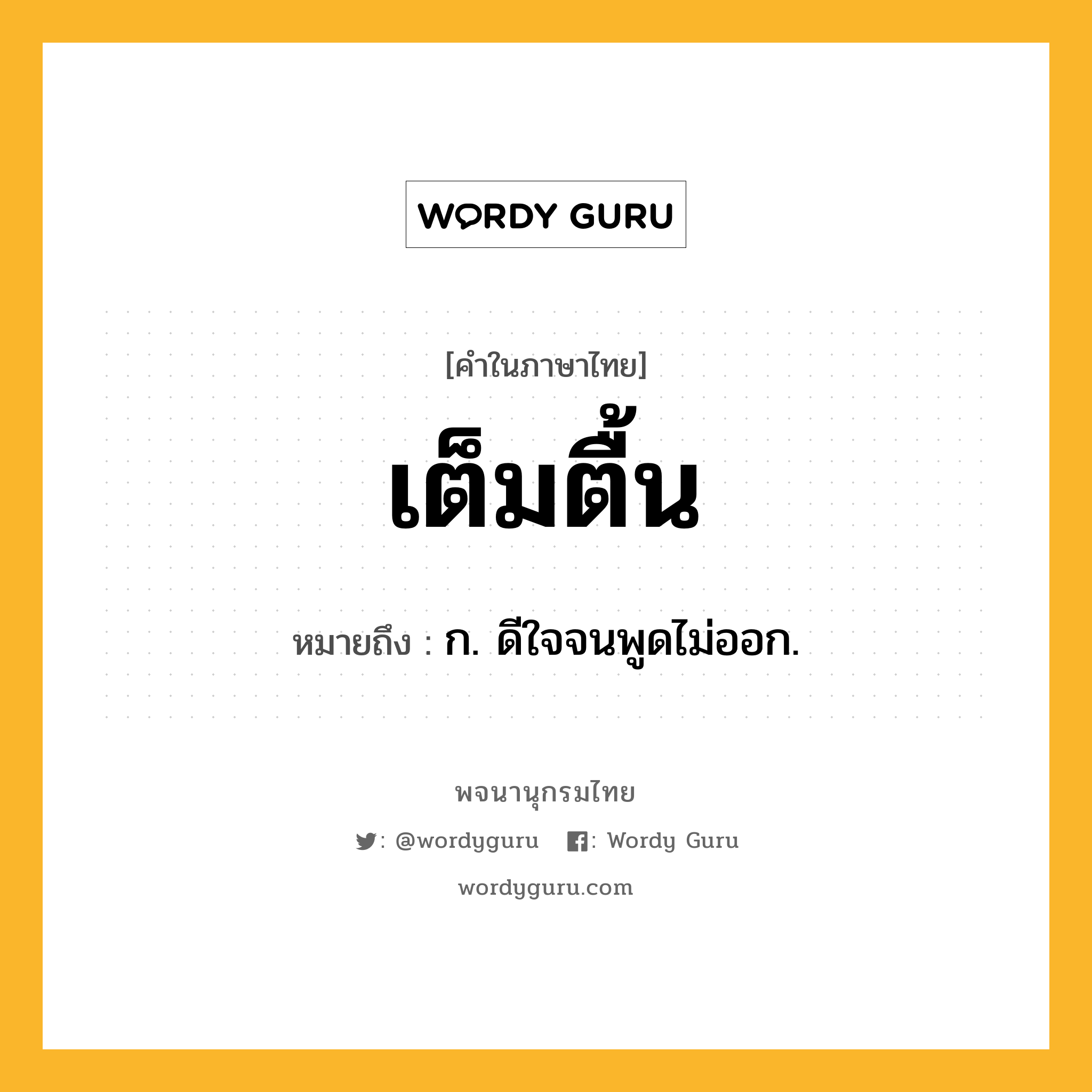 เต็มตื้น ความหมาย หมายถึงอะไร?, คำในภาษาไทย เต็มตื้น หมายถึง ก. ดีใจจนพูดไม่ออก.