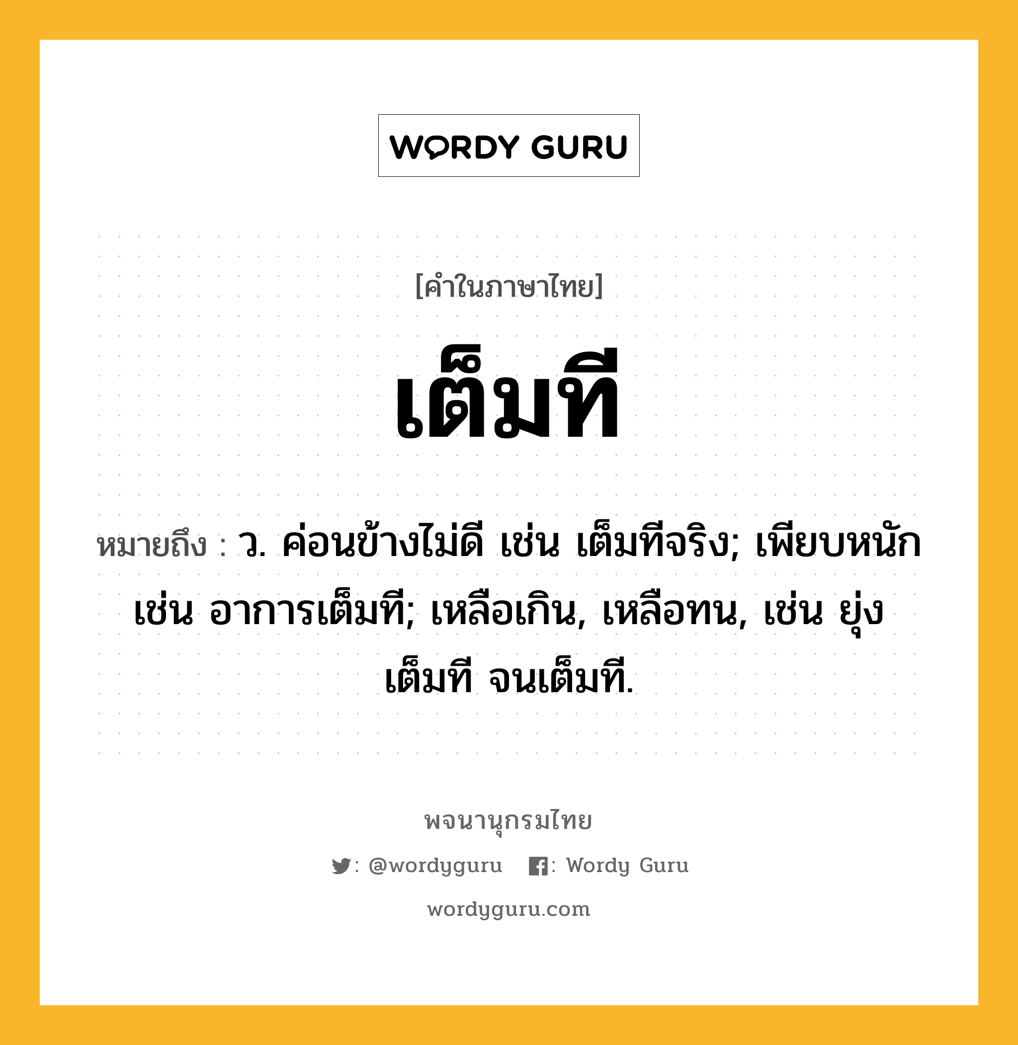 เต็มที ความหมาย หมายถึงอะไร?, คำในภาษาไทย เต็มที หมายถึง ว. ค่อนข้างไม่ดี เช่น เต็มทีจริง; เพียบหนัก เช่น อาการเต็มที; เหลือเกิน, เหลือทน, เช่น ยุ่งเต็มที จนเต็มที.