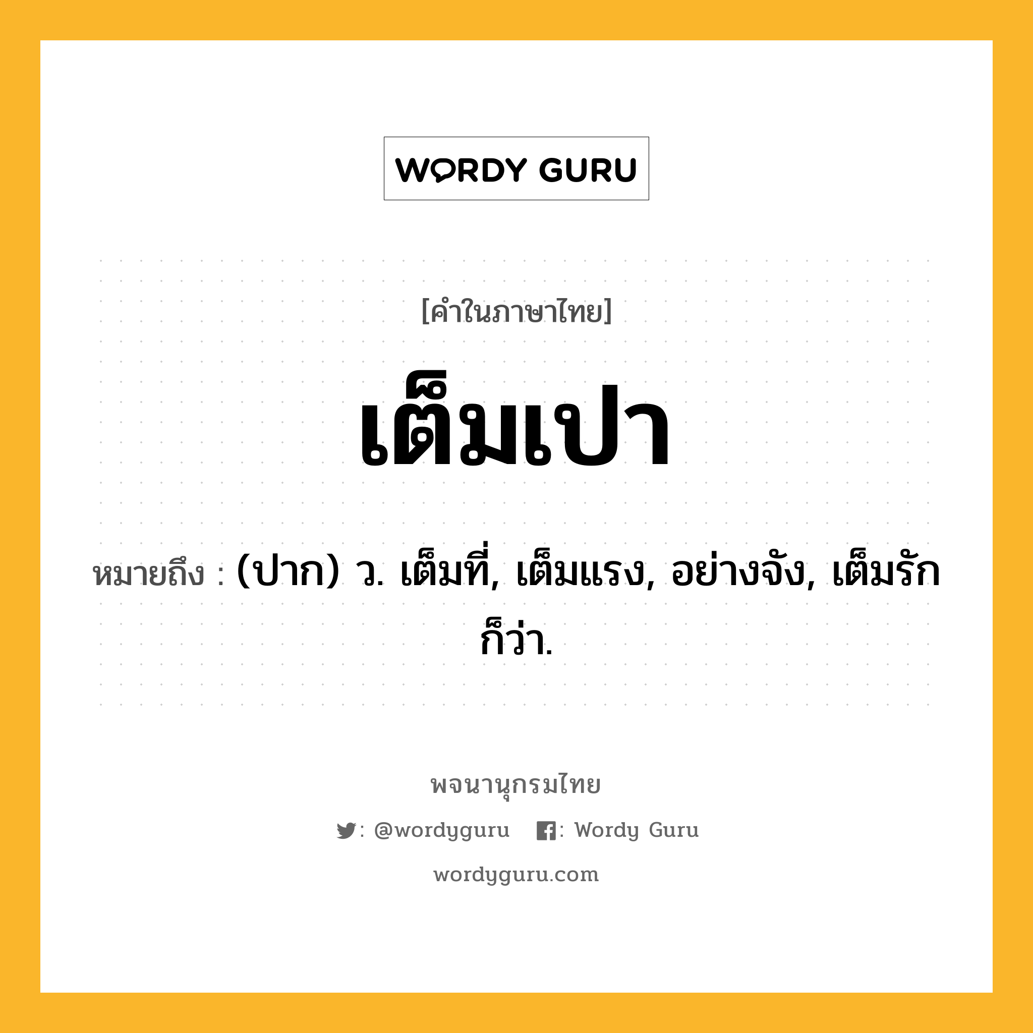 เต็มเปา ความหมาย หมายถึงอะไร?, คำในภาษาไทย เต็มเปา หมายถึง (ปาก) ว. เต็มที่, เต็มแรง, อย่างจัง, เต็มรัก ก็ว่า.