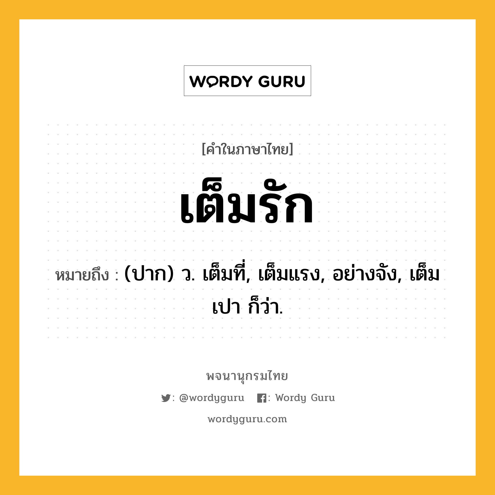 เต็มรัก ความหมาย หมายถึงอะไร?, คำในภาษาไทย เต็มรัก หมายถึง (ปาก) ว. เต็มที่, เต็มแรง, อย่างจัง, เต็มเปา ก็ว่า.