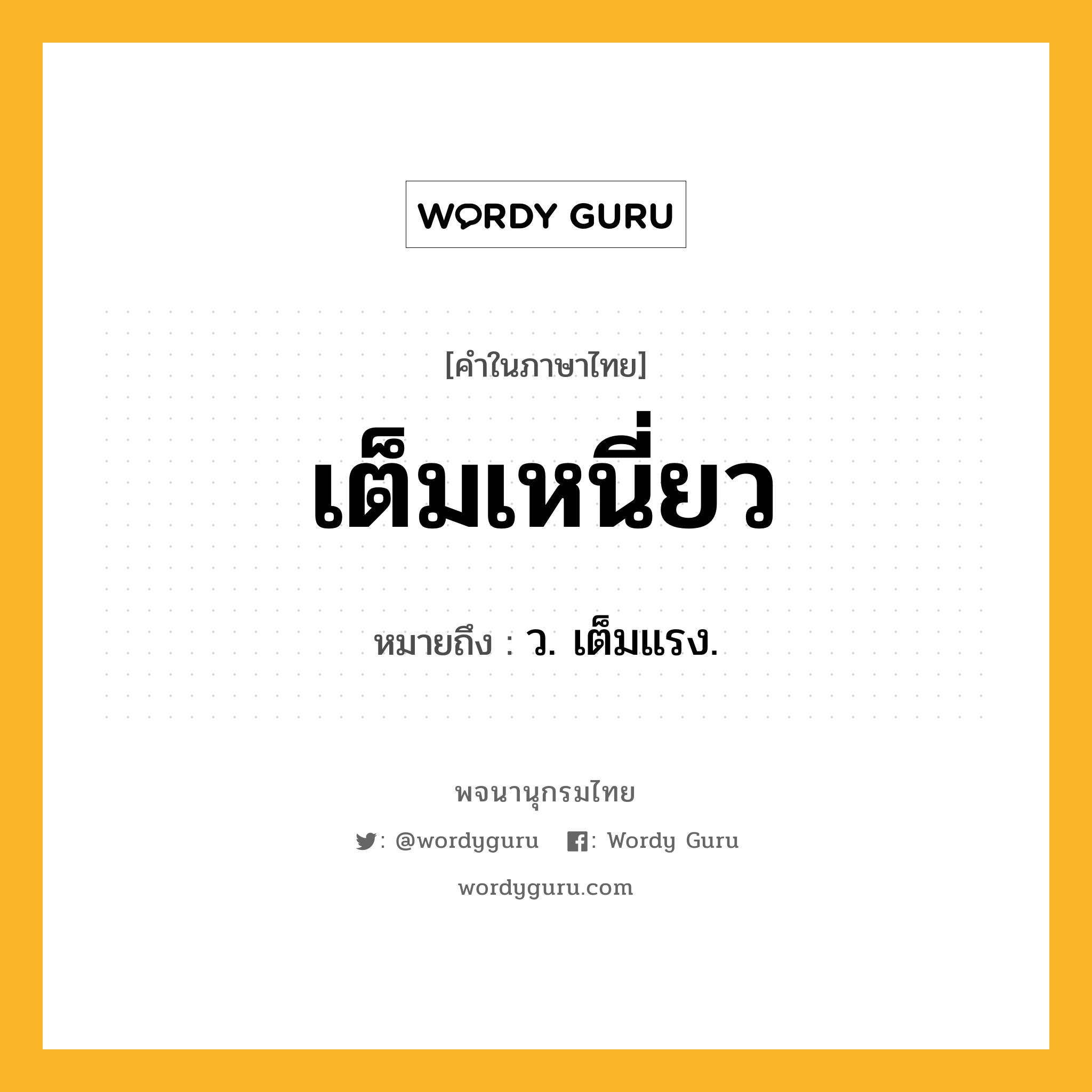 เต็มเหนี่ยว ความหมาย หมายถึงอะไร?, คำในภาษาไทย เต็มเหนี่ยว หมายถึง ว. เต็มแรง.