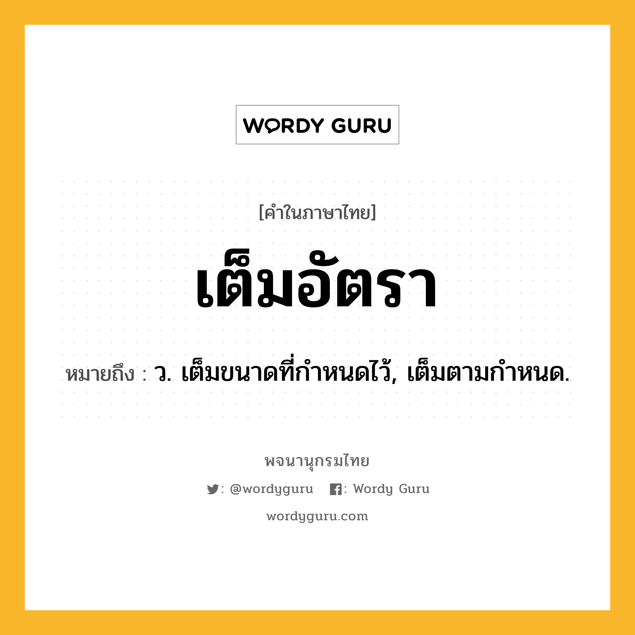 เต็มอัตรา ความหมาย หมายถึงอะไร?, คำในภาษาไทย เต็มอัตรา หมายถึง ว. เต็มขนาดที่กําหนดไว้, เต็มตามกําหนด.