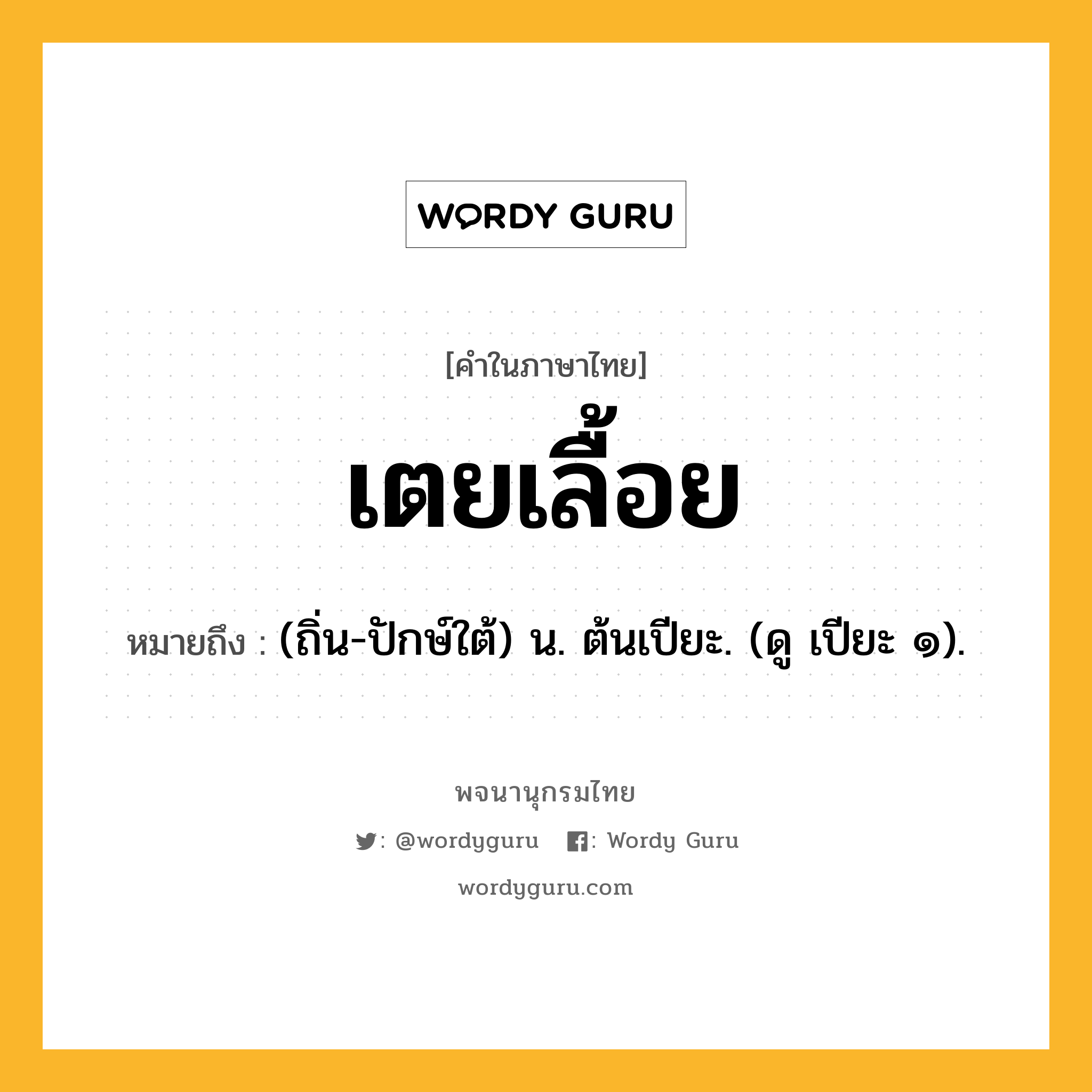 เตยเลื้อย ความหมาย หมายถึงอะไร?, คำในภาษาไทย เตยเลื้อย หมายถึง (ถิ่น-ปักษ์ใต้) น. ต้นเปียะ. (ดู เปียะ ๑).