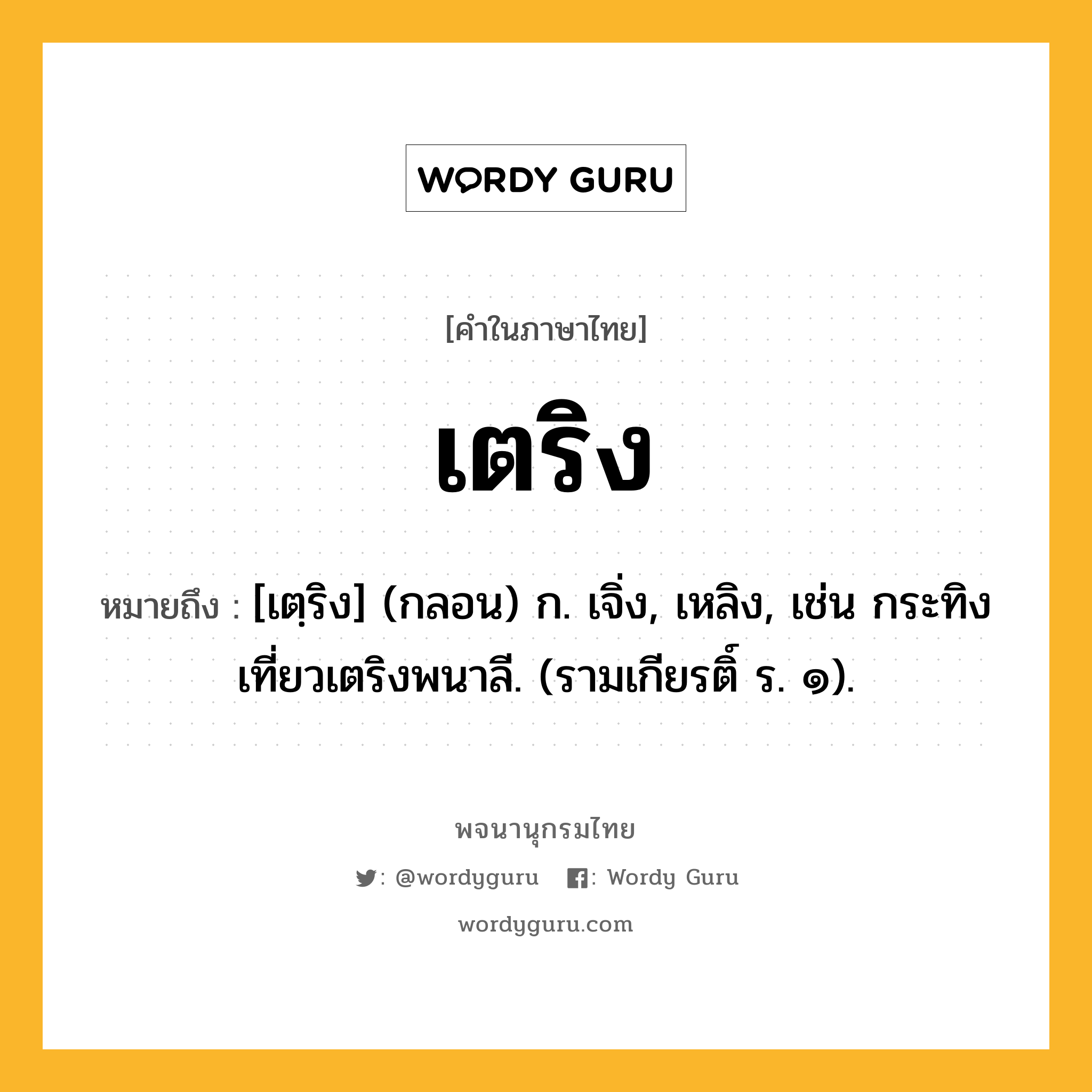 เตริง ความหมาย หมายถึงอะไร?, คำในภาษาไทย เตริง หมายถึง [เตฺริง] (กลอน) ก. เจิ่ง, เหลิง, เช่น กระทิงเที่ยวเตริงพนาลี. (รามเกียรติ์ ร. ๑).