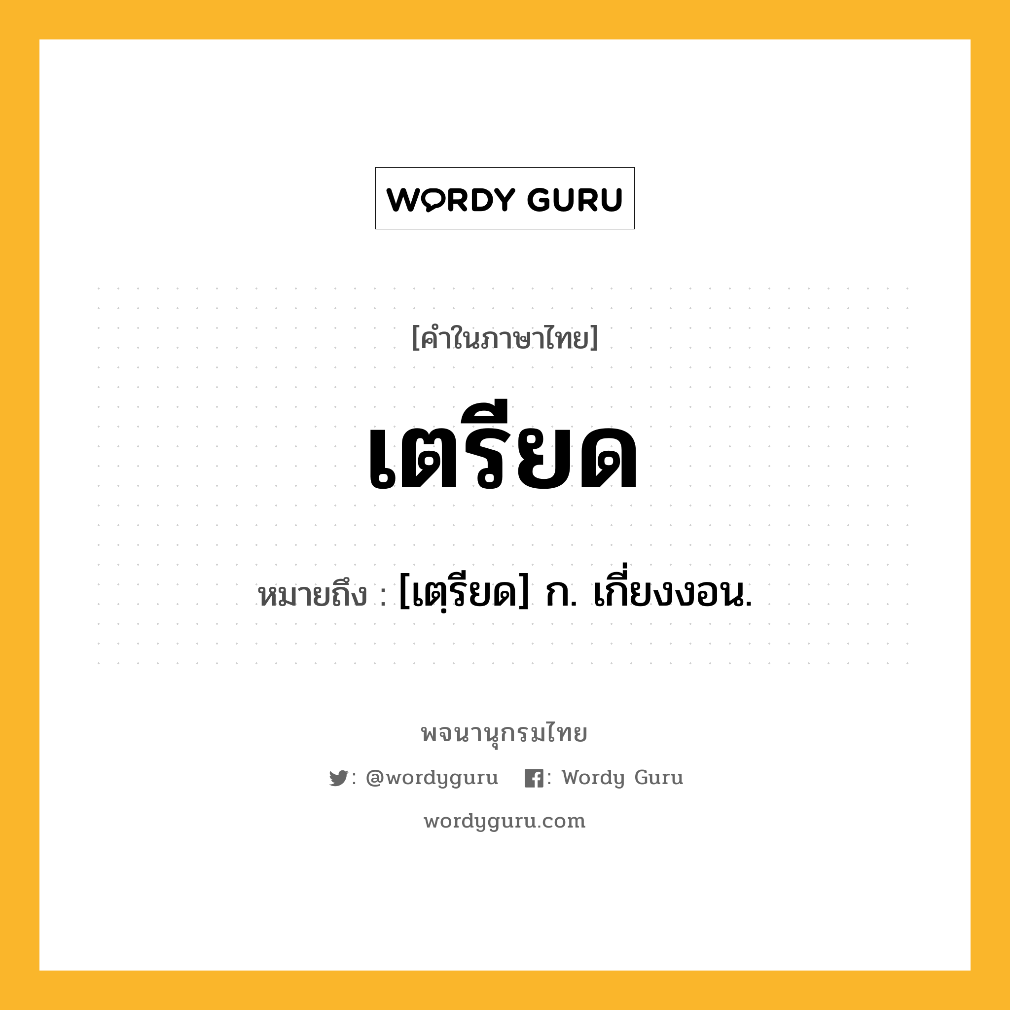 เตรียด ความหมาย หมายถึงอะไร?, คำในภาษาไทย เตรียด หมายถึง [เตฺรียด] ก. เกี่ยงงอน.