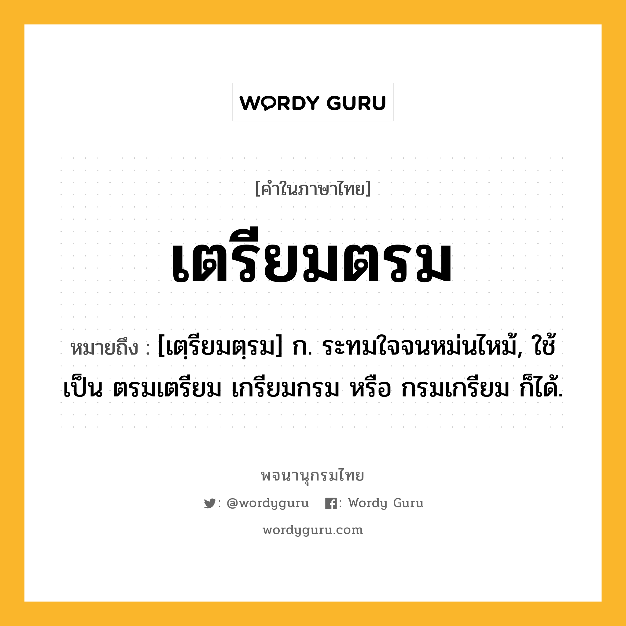 เตรียมตรม ความหมาย หมายถึงอะไร?, คำในภาษาไทย เตรียมตรม หมายถึง [เตฺรียมตฺรม] ก. ระทมใจจนหม่นไหม้, ใช้เป็น ตรมเตรียม เกรียมกรม หรือ กรมเกรียม ก็ได้.