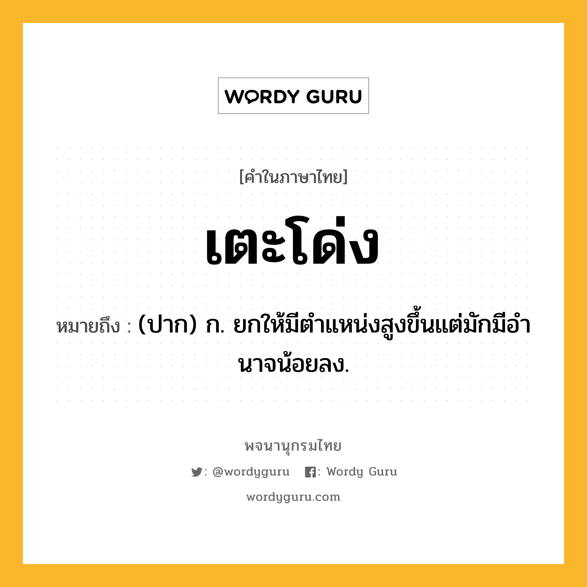 เตะโด่ง ความหมาย หมายถึงอะไร?, คำในภาษาไทย เตะโด่ง หมายถึง (ปาก) ก. ยกให้มีตําแหน่งสูงขึ้นแต่มักมีอํานาจน้อยลง.