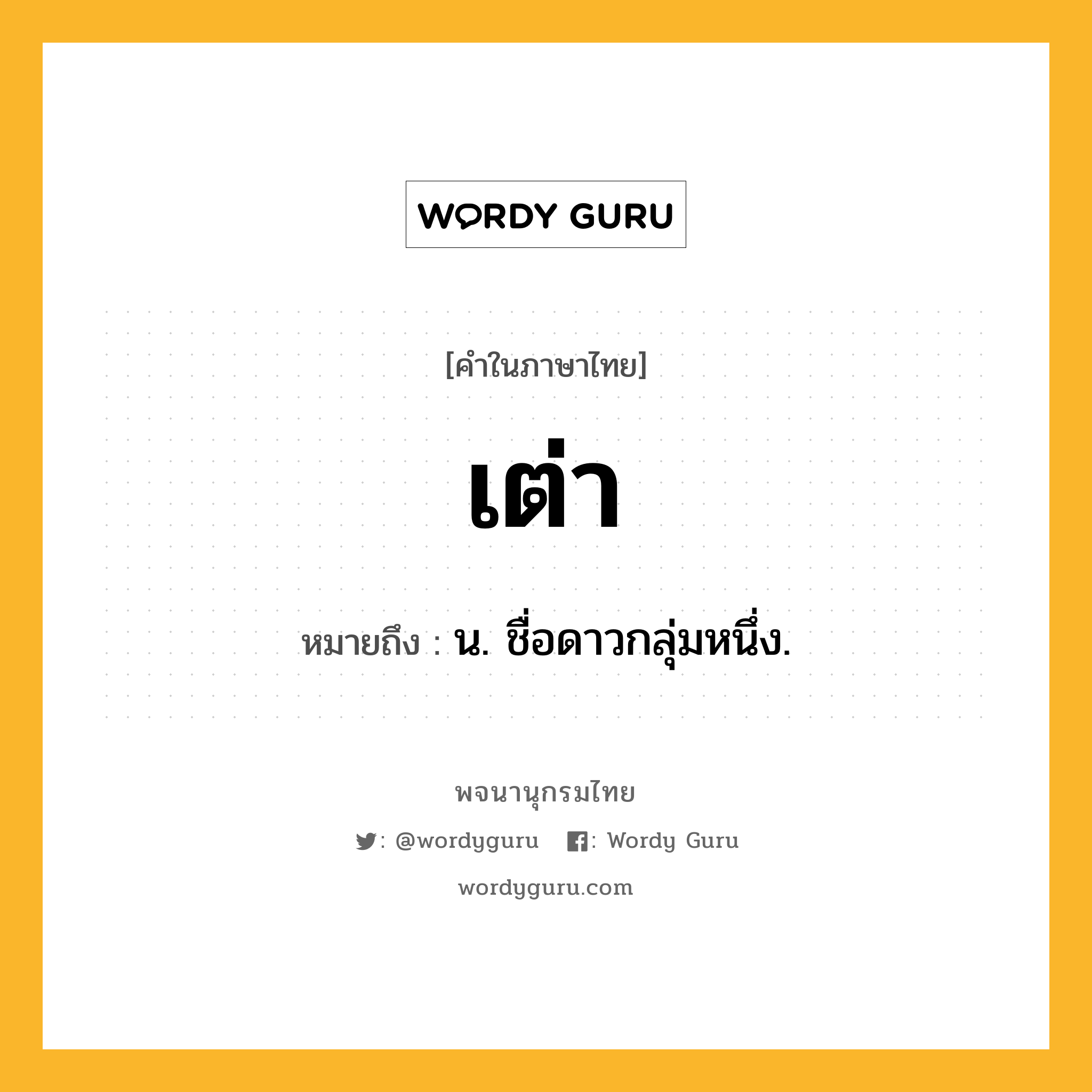 เต่า ความหมาย หมายถึงอะไร?, คำในภาษาไทย เต่า หมายถึง น. ชื่อดาวกลุ่มหนึ่ง.