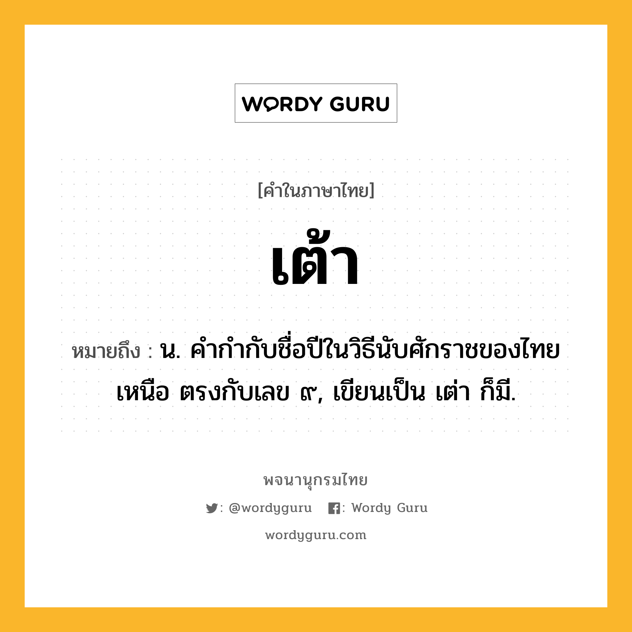 เต้า ความหมาย หมายถึงอะไร?, คำในภาษาไทย เต้า หมายถึง น. คํากํากับชื่อปีในวิธีนับศักราชของไทยเหนือ ตรงกับเลข ๙, เขียนเป็น เต่า ก็มี.