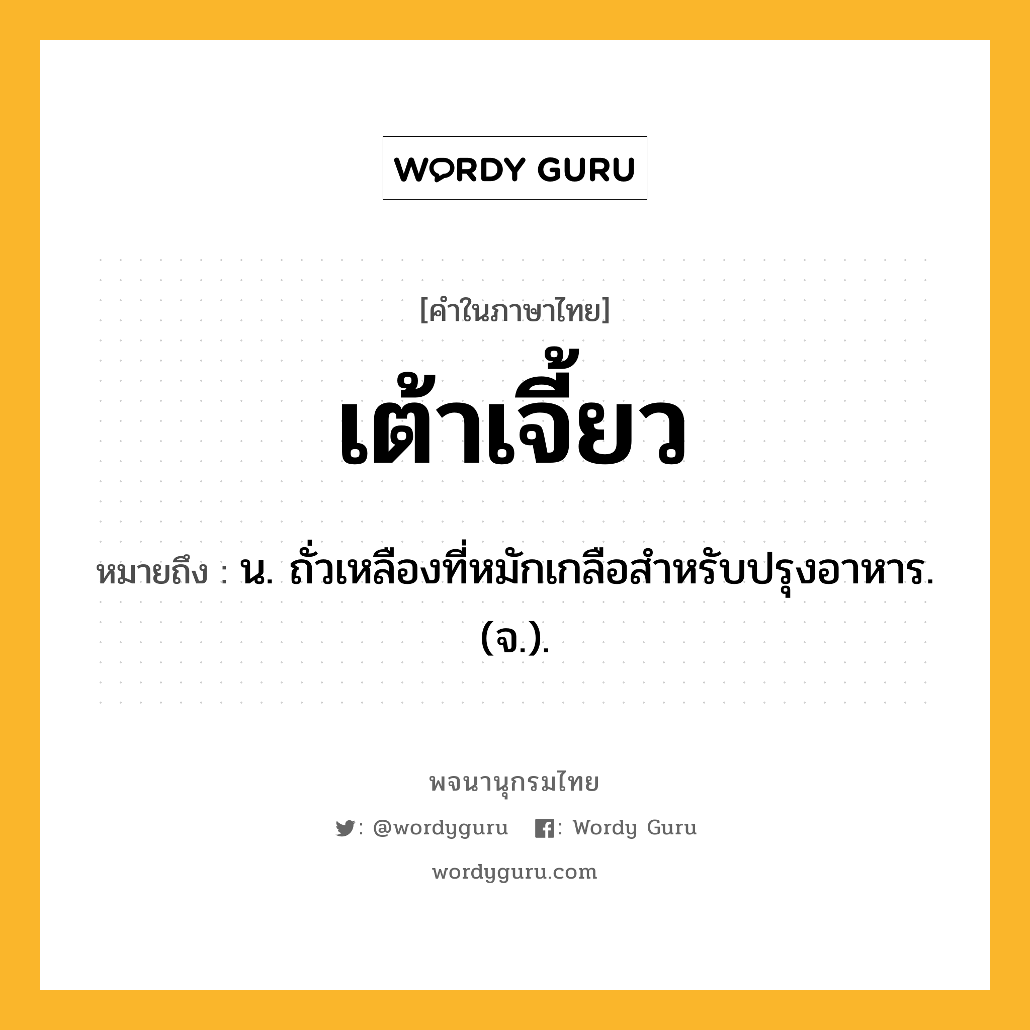 เต้าเจี้ยว ความหมาย หมายถึงอะไร?, คำในภาษาไทย เต้าเจี้ยว หมายถึง น. ถั่วเหลืองที่หมักเกลือสําหรับปรุงอาหาร. (จ.).