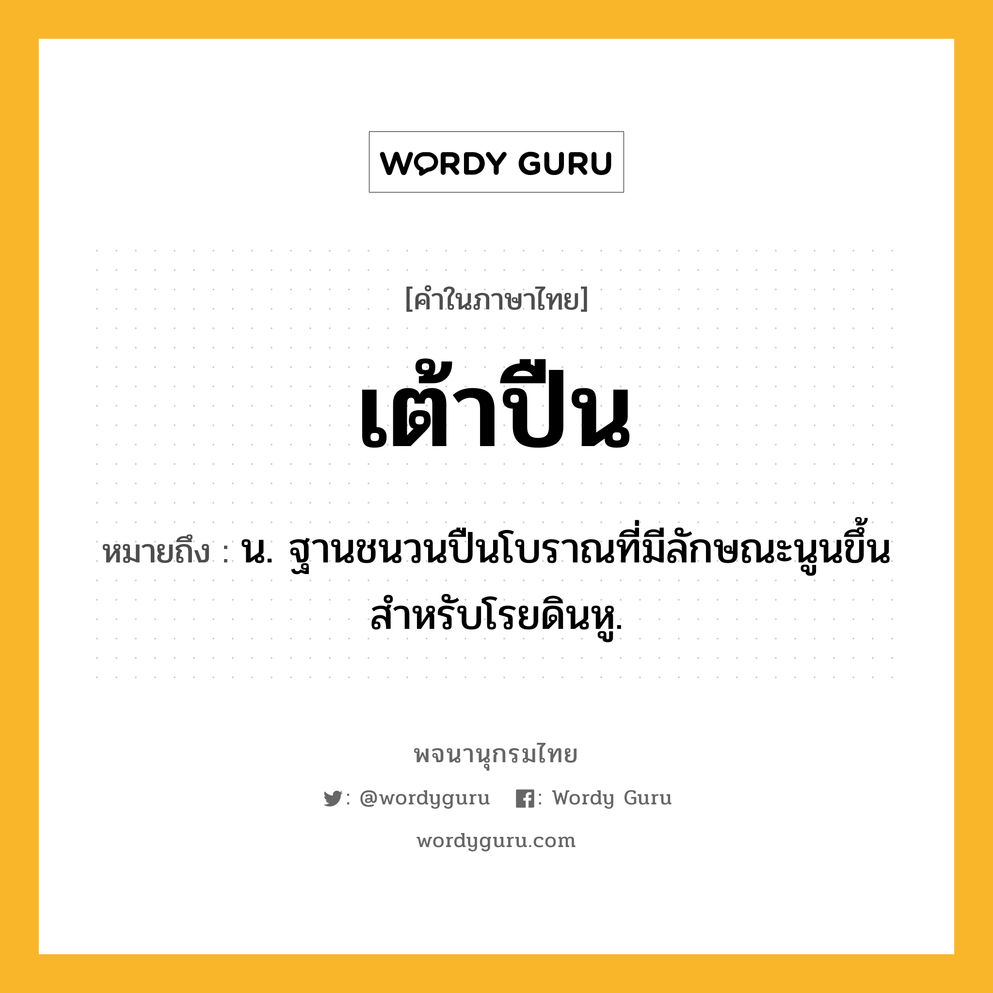 เต้าปืน ความหมาย หมายถึงอะไร?, คำในภาษาไทย เต้าปืน หมายถึง น. ฐานชนวนปืนโบราณที่มีลักษณะนูนขึ้น สําหรับโรยดินหู.