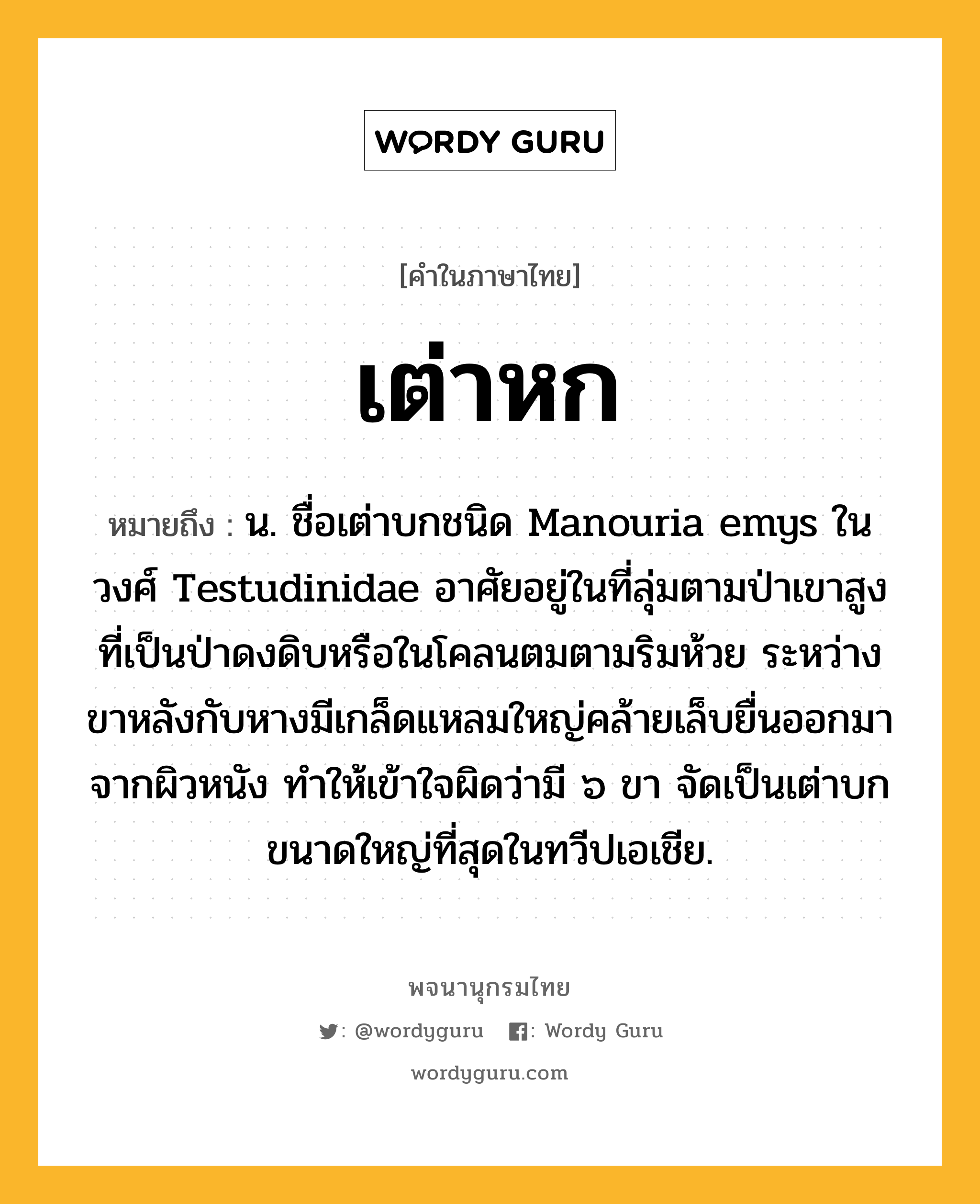 เต่าหก ความหมาย หมายถึงอะไร?, คำในภาษาไทย เต่าหก หมายถึง น. ชื่อเต่าบกชนิด Manouria emys ในวงศ์ Testudinidae อาศัยอยู่ในที่ลุ่มตามป่าเขาสูงที่เป็นป่าดงดิบหรือในโคลนตมตามริมห้วย ระหว่างขาหลังกับหางมีเกล็ดแหลมใหญ่คล้ายเล็บยื่นออกมาจากผิวหนัง ทําให้เข้าใจผิดว่ามี ๖ ขา จัดเป็นเต่าบกขนาดใหญ่ที่สุดในทวีปเอเชีย.