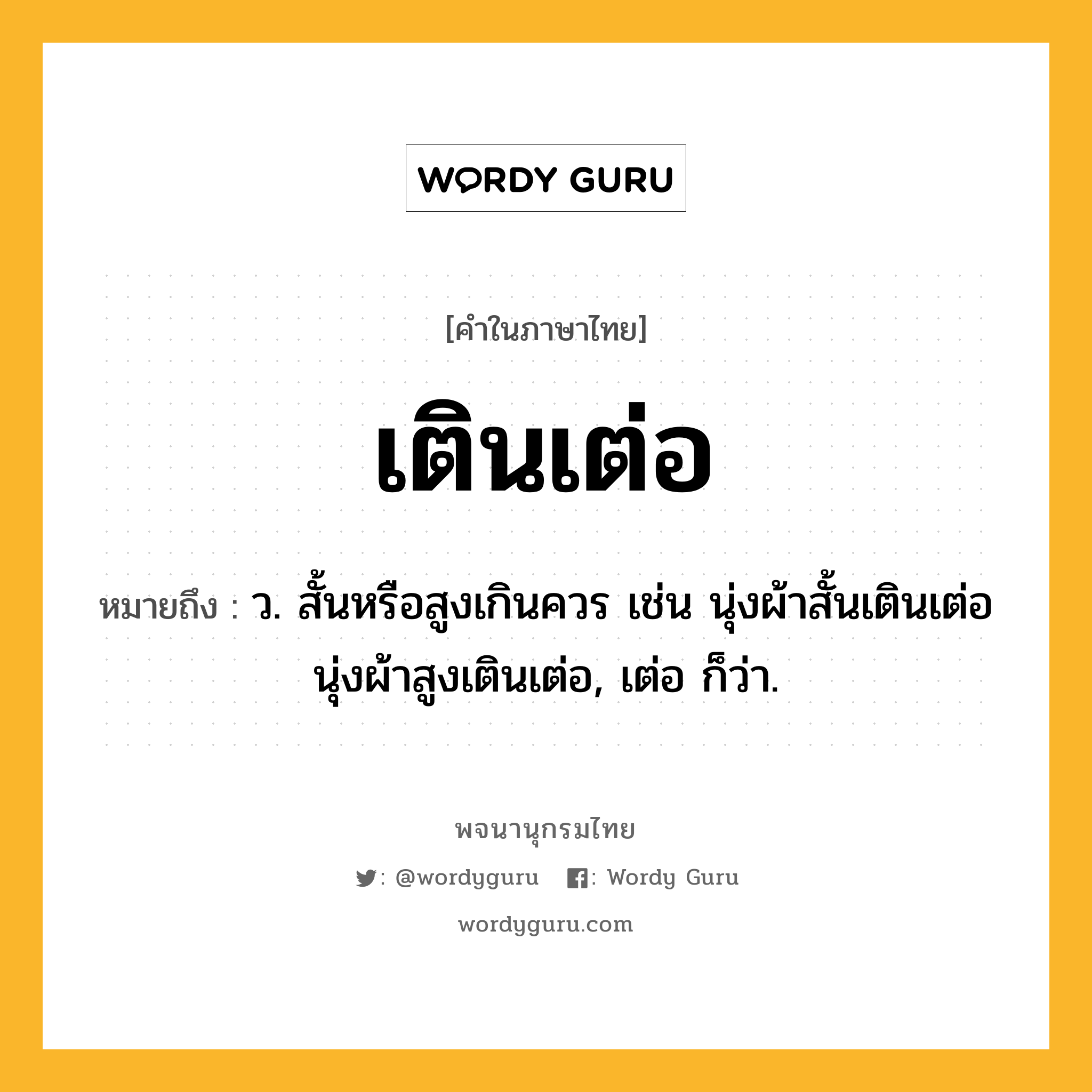 เตินเต่อ ความหมาย หมายถึงอะไร?, คำในภาษาไทย เตินเต่อ หมายถึง ว. สั้นหรือสูงเกินควร เช่น นุ่งผ้าสั้นเตินเต่อ นุ่งผ้าสูงเตินเต่อ, เต่อ ก็ว่า.