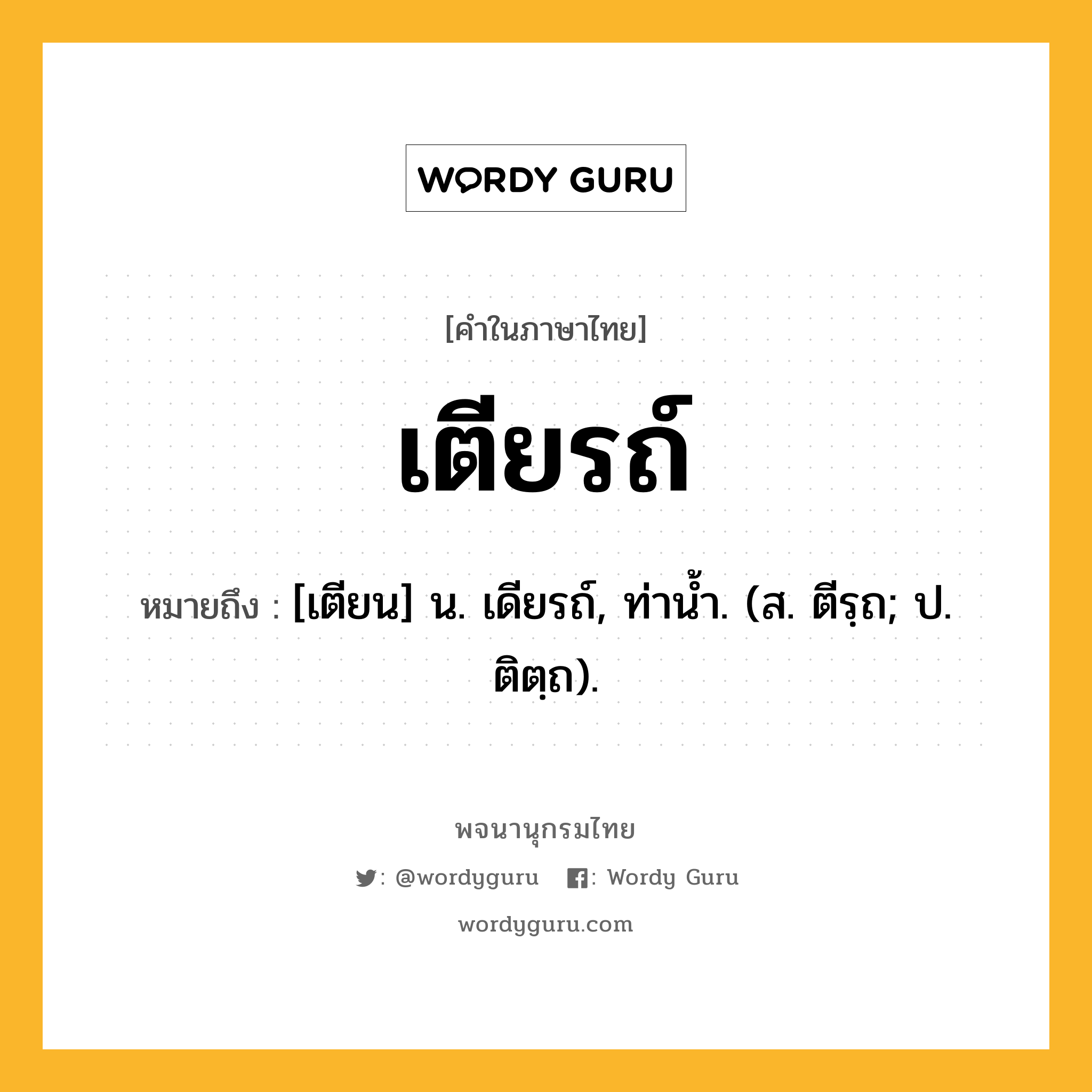 เตียรถ์ ความหมาย หมายถึงอะไร?, คำในภาษาไทย เตียรถ์ หมายถึง [เตียน] น. เดียรถ์, ท่านํ้า. (ส. ตีรฺถ; ป. ติตฺถ).