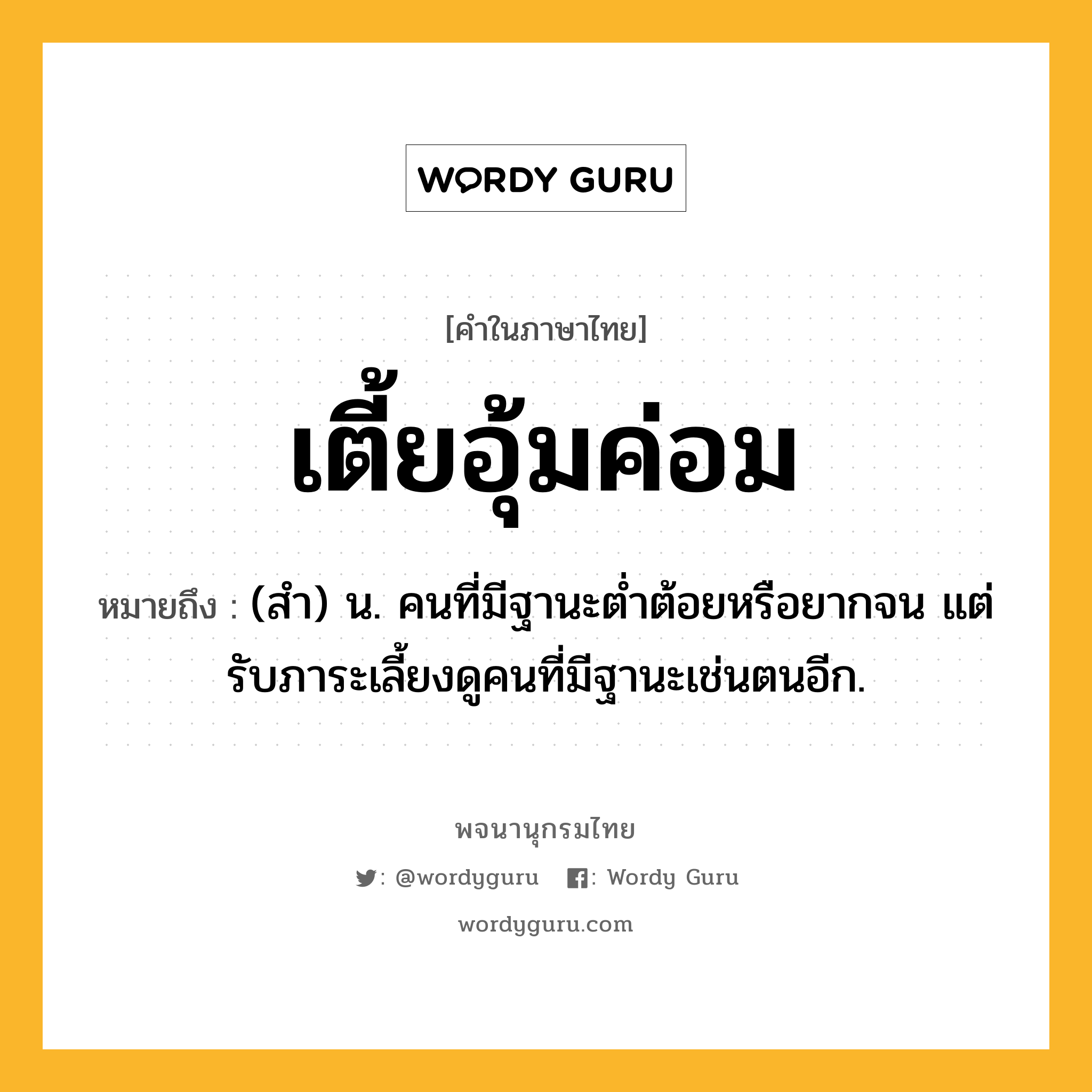 เตี้ยอุ้มค่อม ความหมาย หมายถึงอะไร?, คำในภาษาไทย เตี้ยอุ้มค่อม หมายถึง (สํา) น. คนที่มีฐานะตํ่าต้อยหรือยากจน แต่รับภาระเลี้ยงดูคนที่มีฐานะเช่นตนอีก.