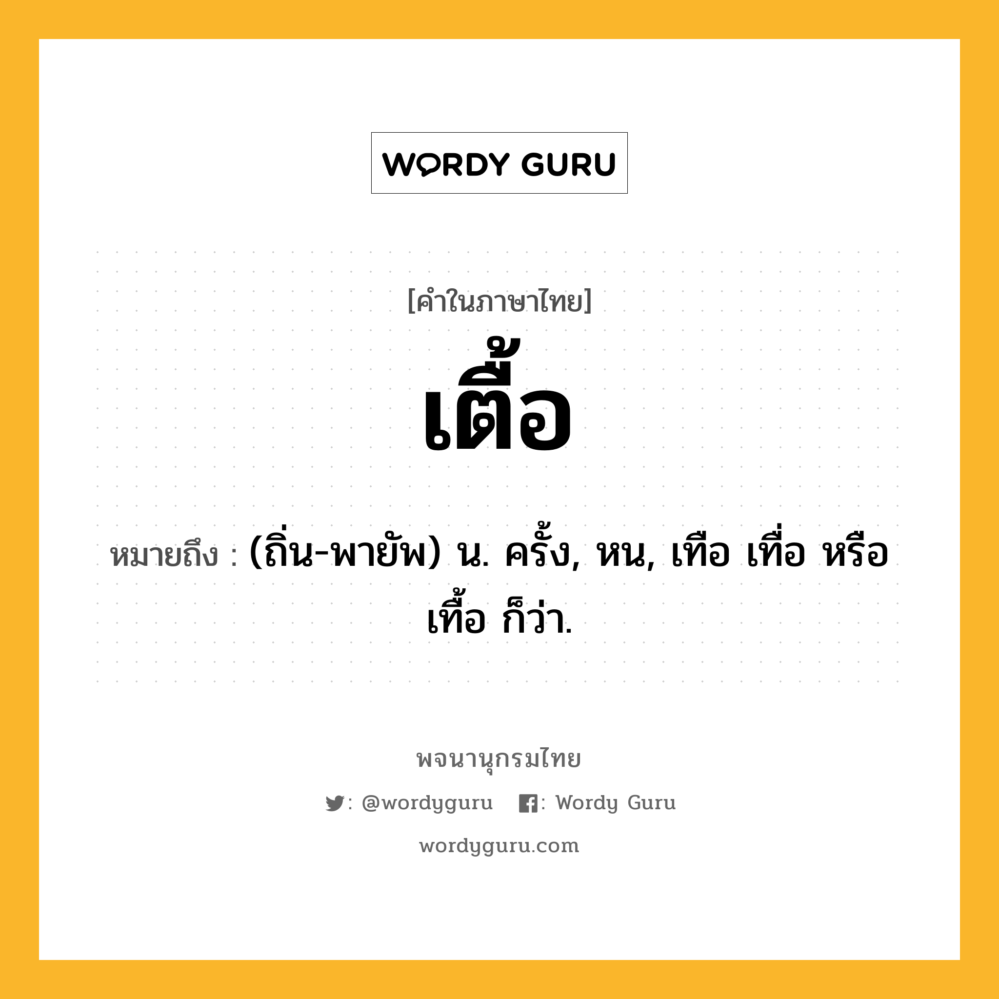 เตื้อ ความหมาย หมายถึงอะไร?, คำในภาษาไทย เตื้อ หมายถึง (ถิ่น-พายัพ) น. ครั้ง, หน, เทือ เทื่อ หรือ เทื้อ ก็ว่า.