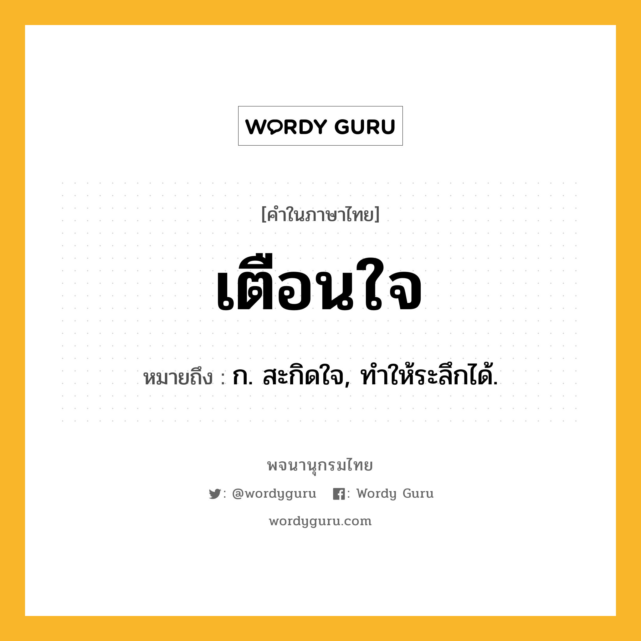 เตือนใจ ความหมาย หมายถึงอะไร?, คำในภาษาไทย เตือนใจ หมายถึง ก. สะกิดใจ, ทําให้ระลึกได้.