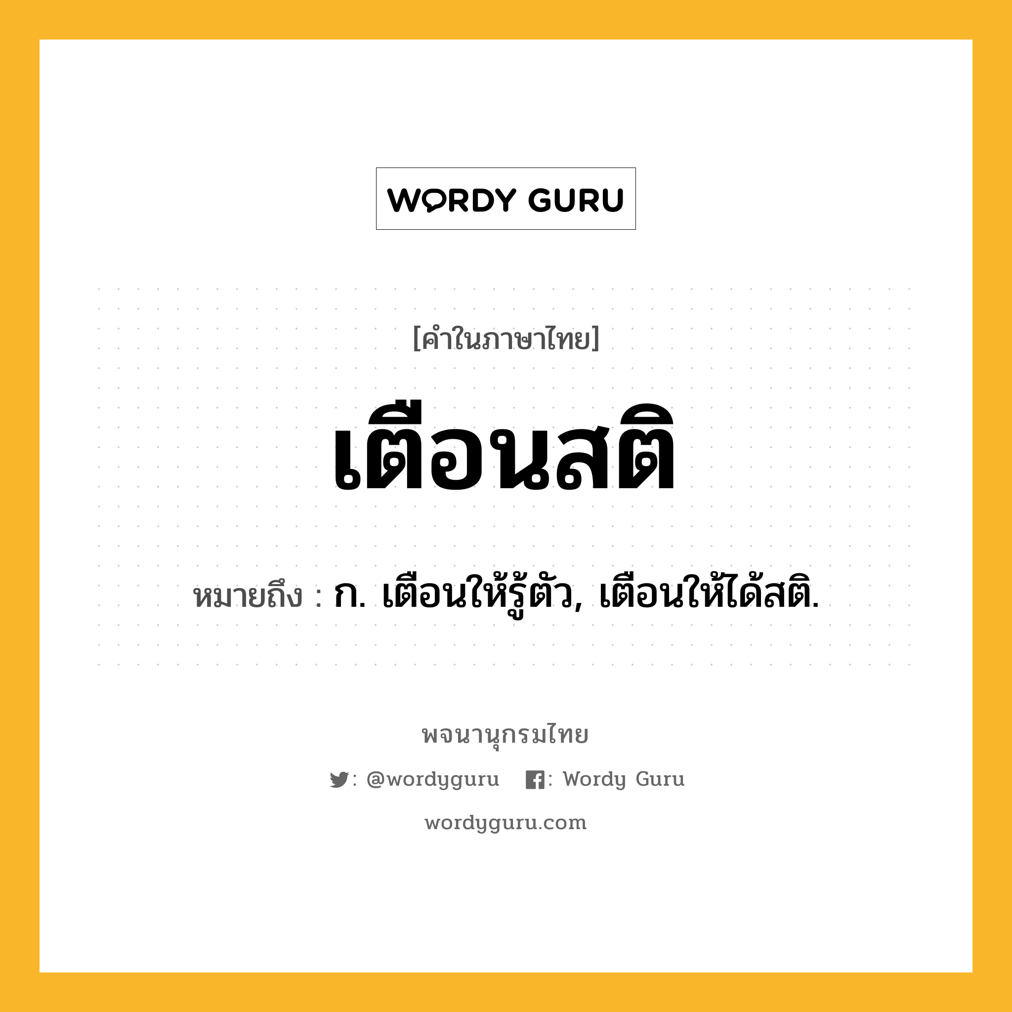 เตือนสติ ความหมาย หมายถึงอะไร?, คำในภาษาไทย เตือนสติ หมายถึง ก. เตือนให้รู้ตัว, เตือนให้ได้สติ.