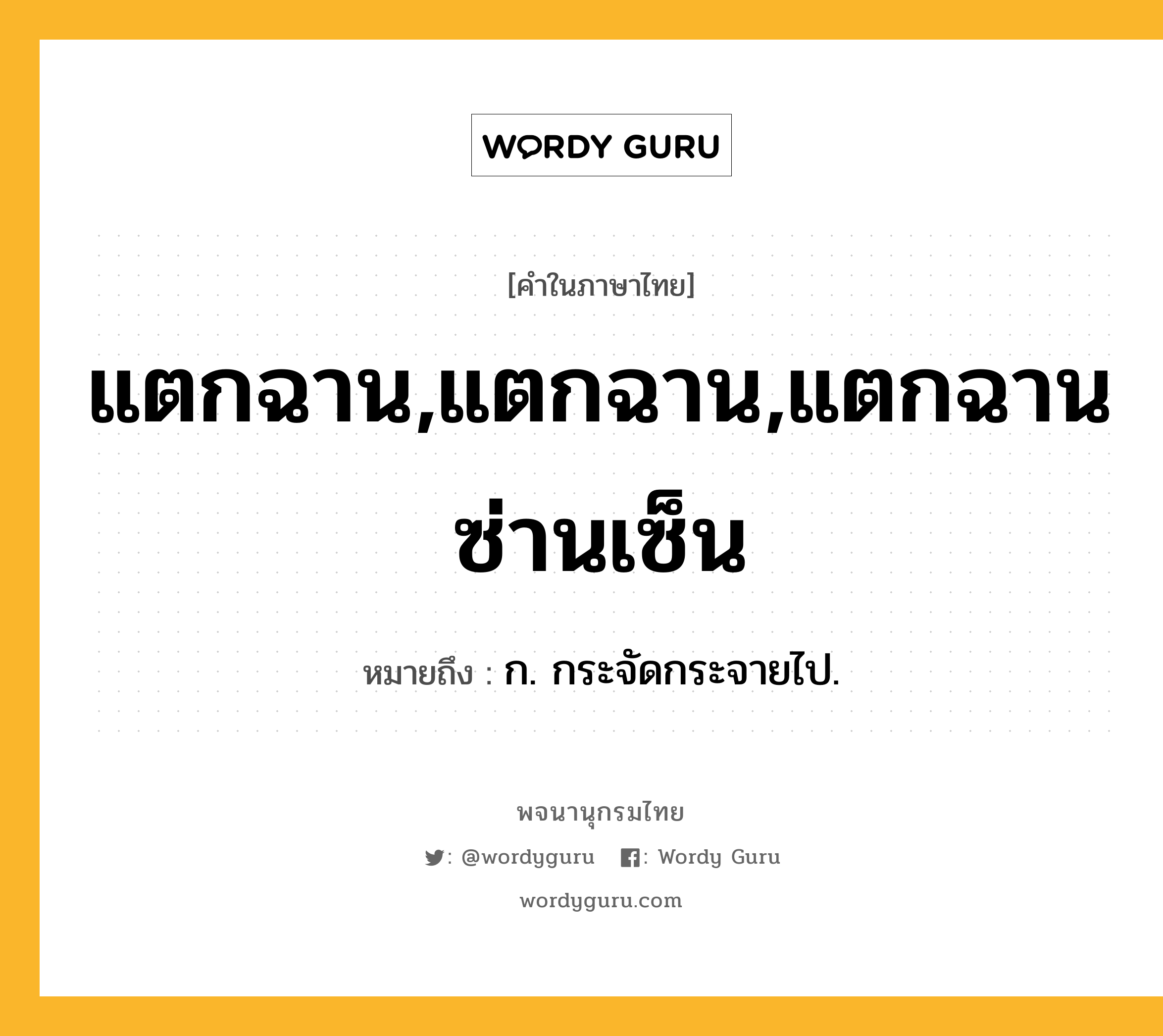 แตกฉาน,แตกฉาน,แตกฉานซ่านเซ็น ความหมาย หมายถึงอะไร?, คำในภาษาไทย แตกฉาน,แตกฉาน,แตกฉานซ่านเซ็น หมายถึง ก. กระจัดกระจายไป.