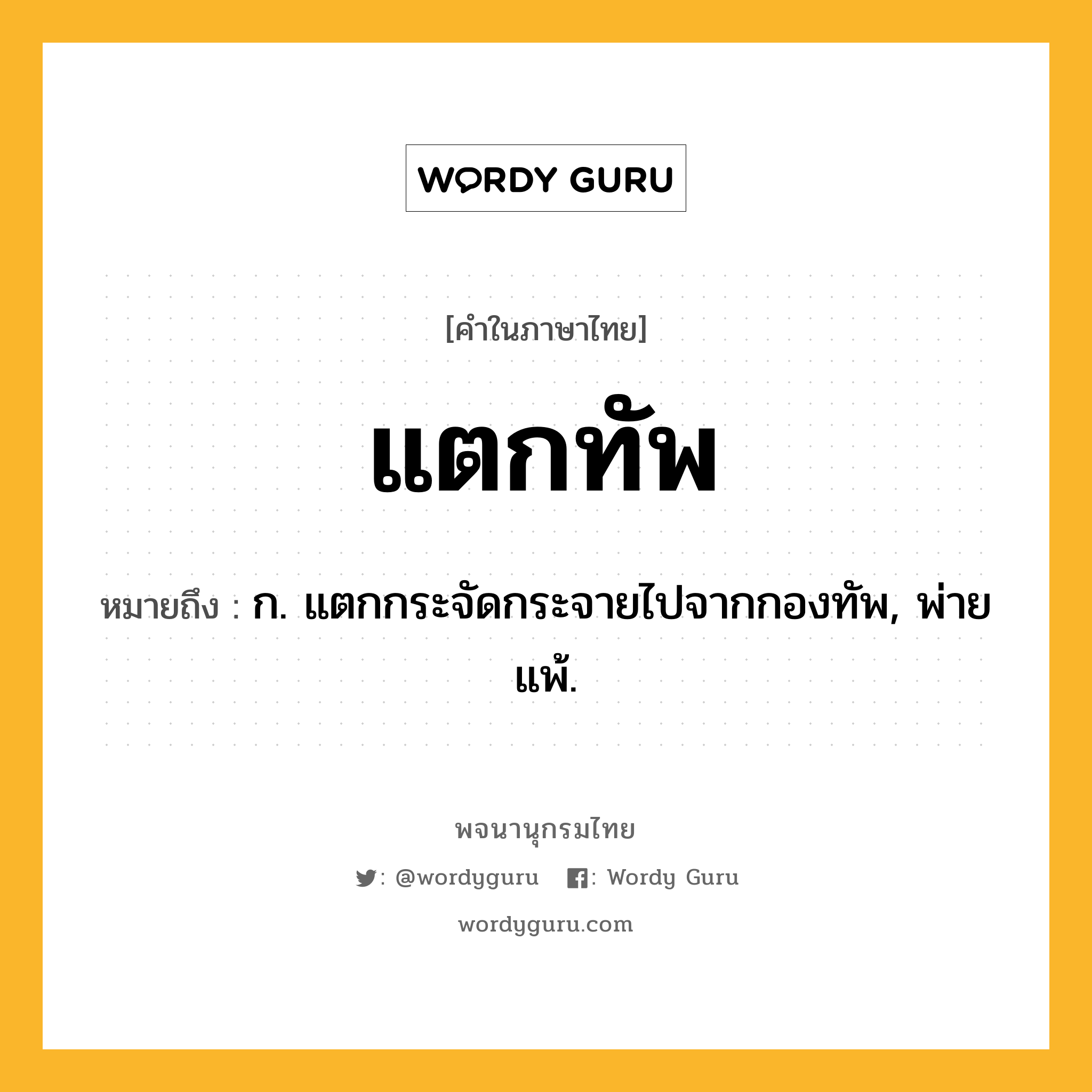 แตกทัพ ความหมาย หมายถึงอะไร?, คำในภาษาไทย แตกทัพ หมายถึง ก. แตกกระจัดกระจายไปจากกองทัพ, พ่ายแพ้.