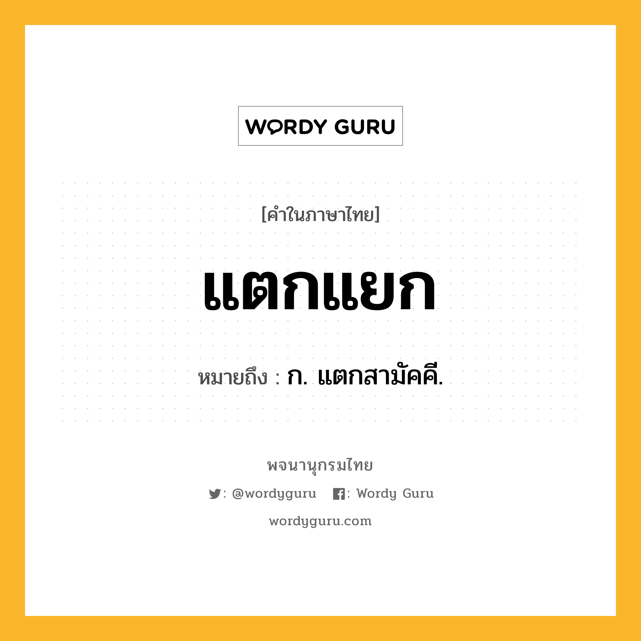 แตกแยก ความหมาย หมายถึงอะไร?, คำในภาษาไทย แตกแยก หมายถึง ก. แตกสามัคคี.