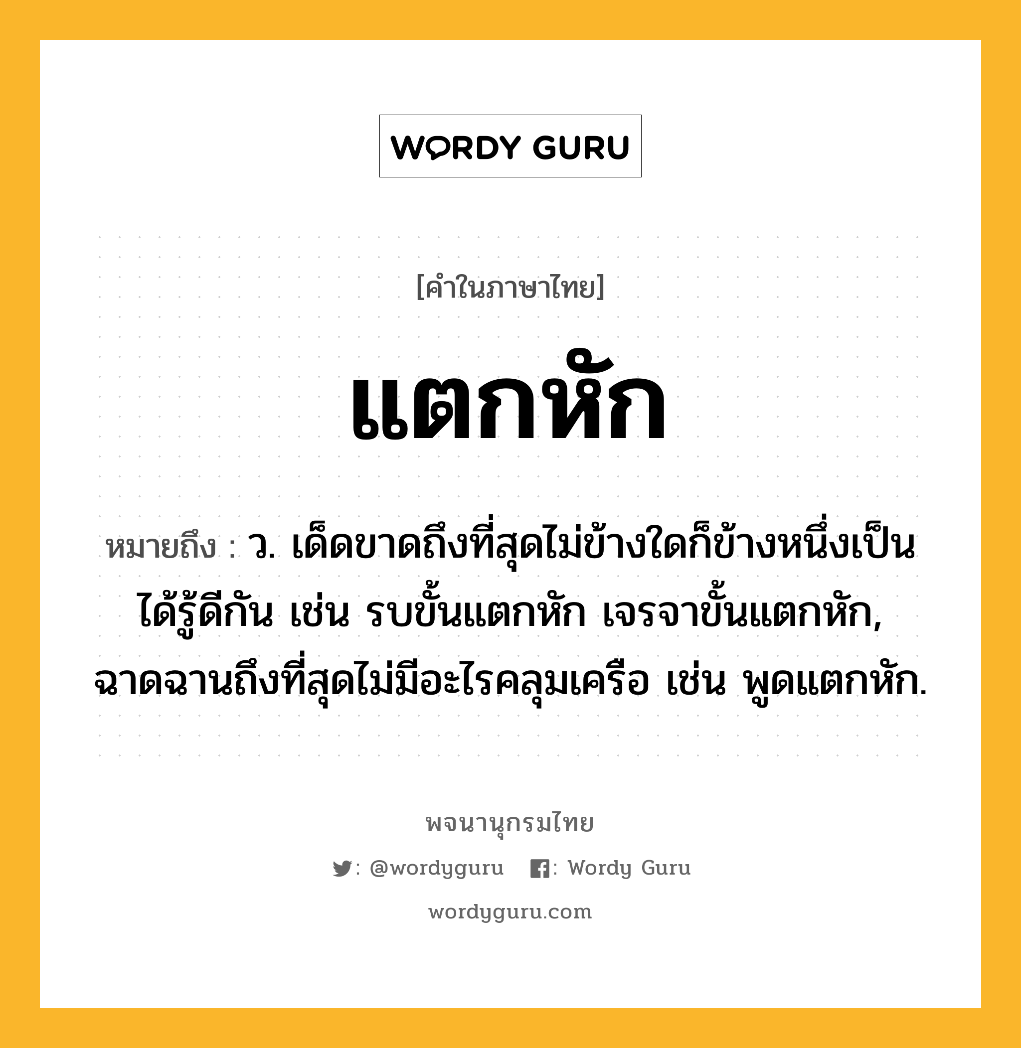 แตกหัก ความหมาย หมายถึงอะไร?, คำในภาษาไทย แตกหัก หมายถึง ว. เด็ดขาดถึงที่สุดไม่ข้างใดก็ข้างหนึ่งเป็นได้รู้ดีกัน เช่น รบขั้นแตกหัก เจรจาขั้นแตกหัก, ฉาดฉานถึงที่สุดไม่มีอะไรคลุมเครือ เช่น พูดแตกหัก.