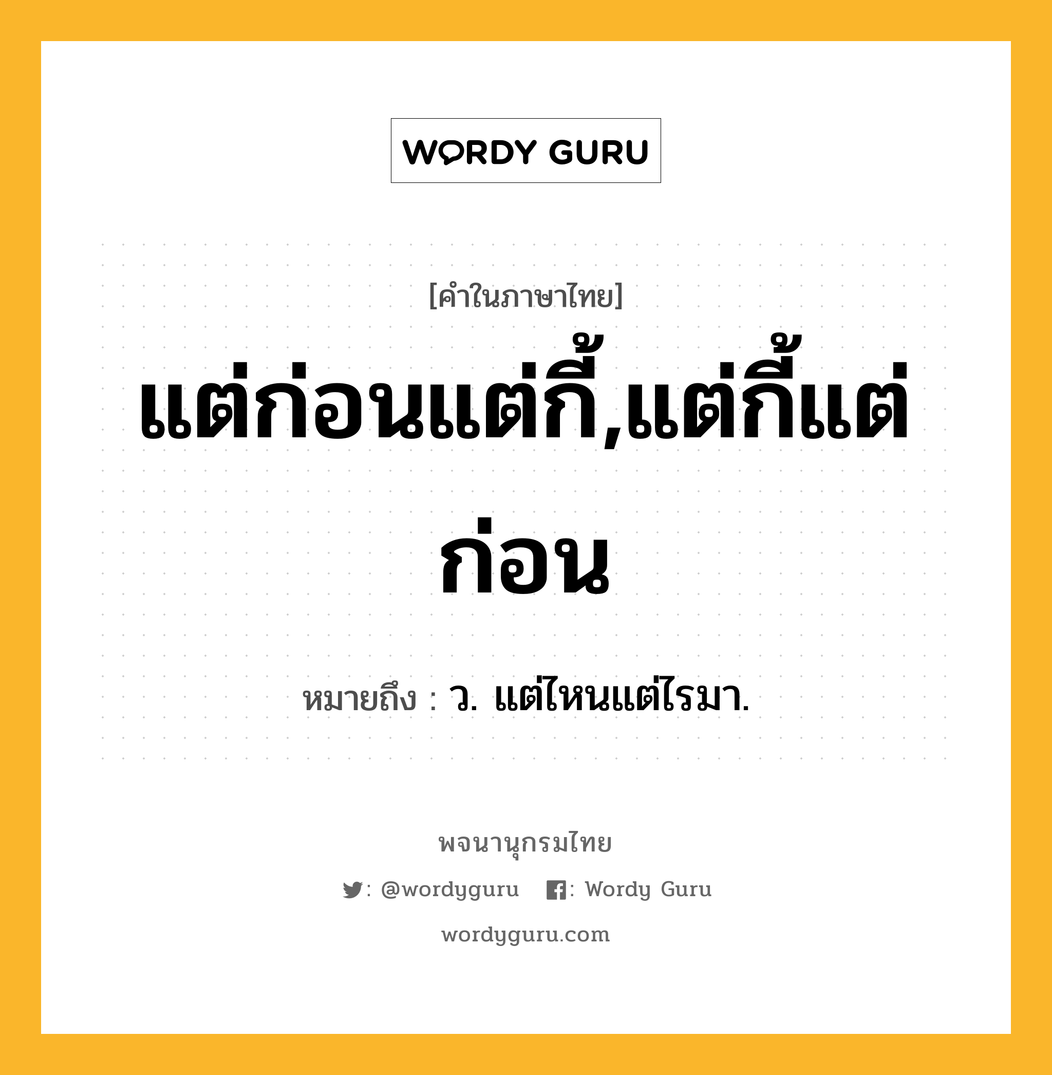 แต่ก่อนแต่กี้,แต่กี้แต่ก่อน ความหมาย หมายถึงอะไร?, คำในภาษาไทย แต่ก่อนแต่กี้,แต่กี้แต่ก่อน หมายถึง ว. แต่ไหนแต่ไรมา.