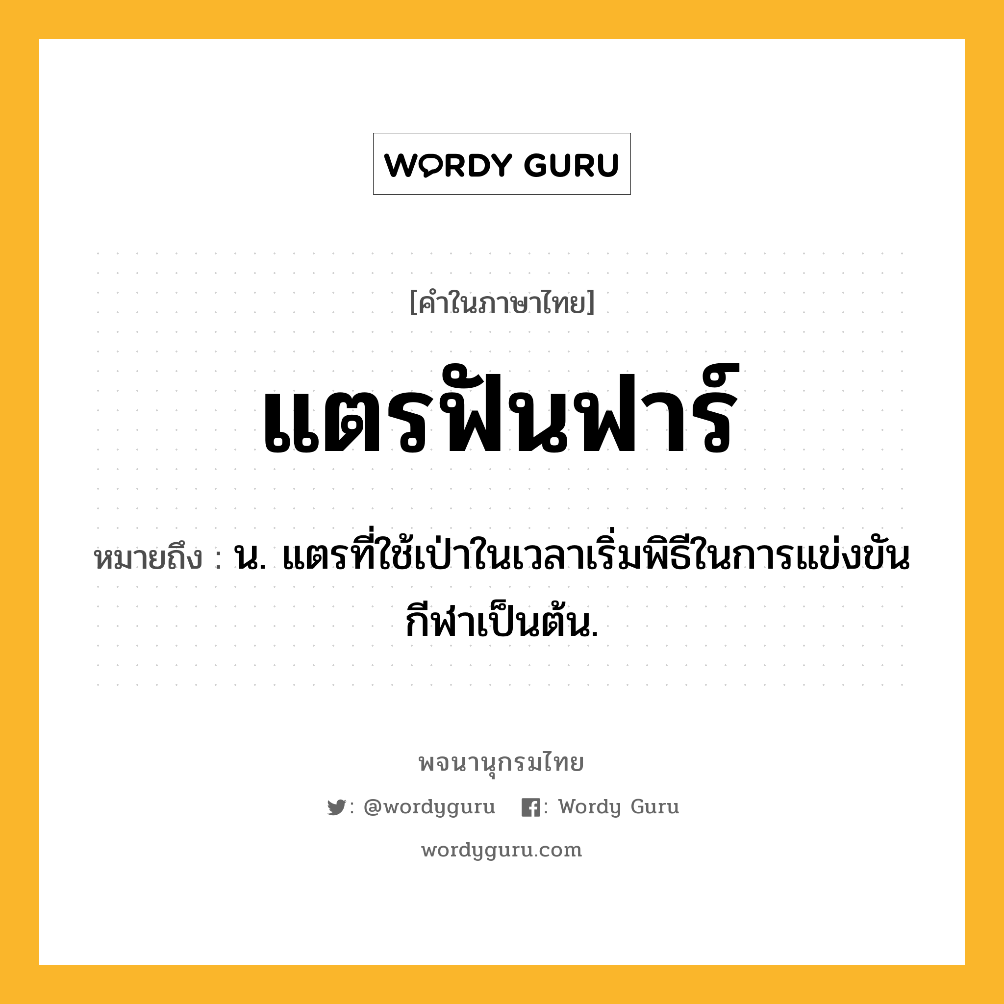 แตรฟันฟาร์ ความหมาย หมายถึงอะไร?, คำในภาษาไทย แตรฟันฟาร์ หมายถึง น. แตรที่ใช้เป่าในเวลาเริ่มพิธีในการแข่งขันกีฬาเป็นต้น.