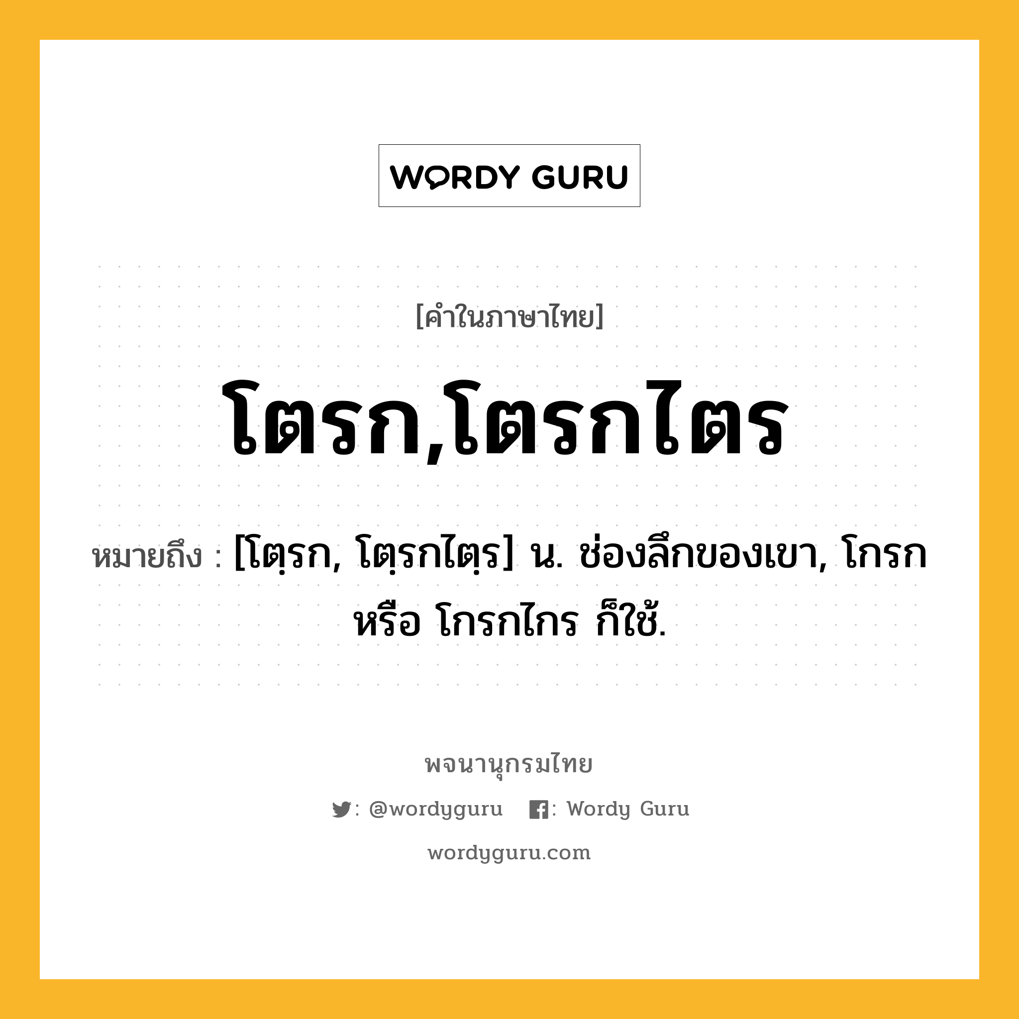 โตรก,โตรกไตร ความหมาย หมายถึงอะไร?, คำในภาษาไทย โตรก,โตรกไตร หมายถึง [โตฺรก, โตฺรกไตฺร] น. ช่องลึกของเขา, โกรก หรือ โกรกไกร ก็ใช้.