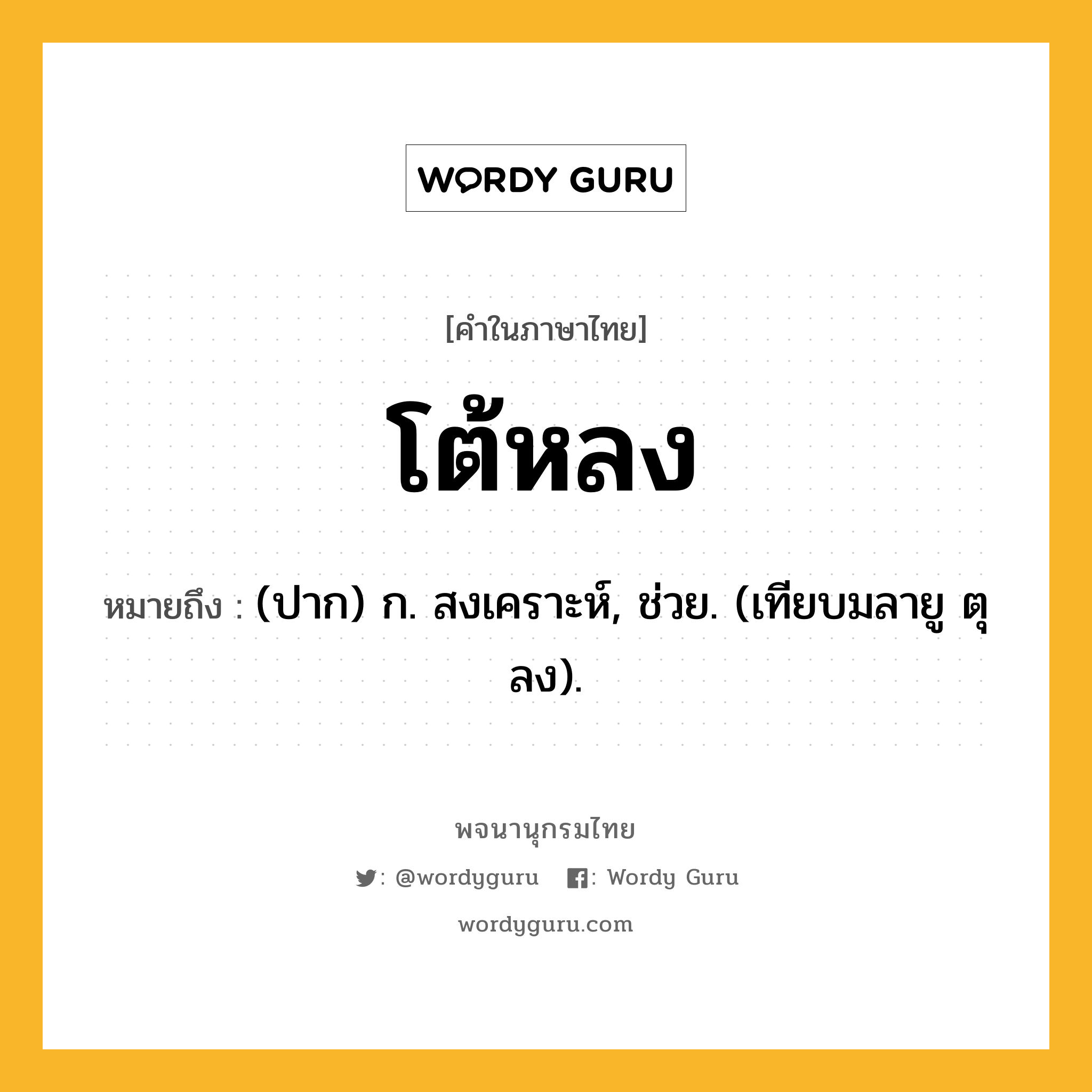 โต้หลง ความหมาย หมายถึงอะไร?, คำในภาษาไทย โต้หลง หมายถึง (ปาก) ก. สงเคราะห์, ช่วย. (เทียบมลายู ตุลง).