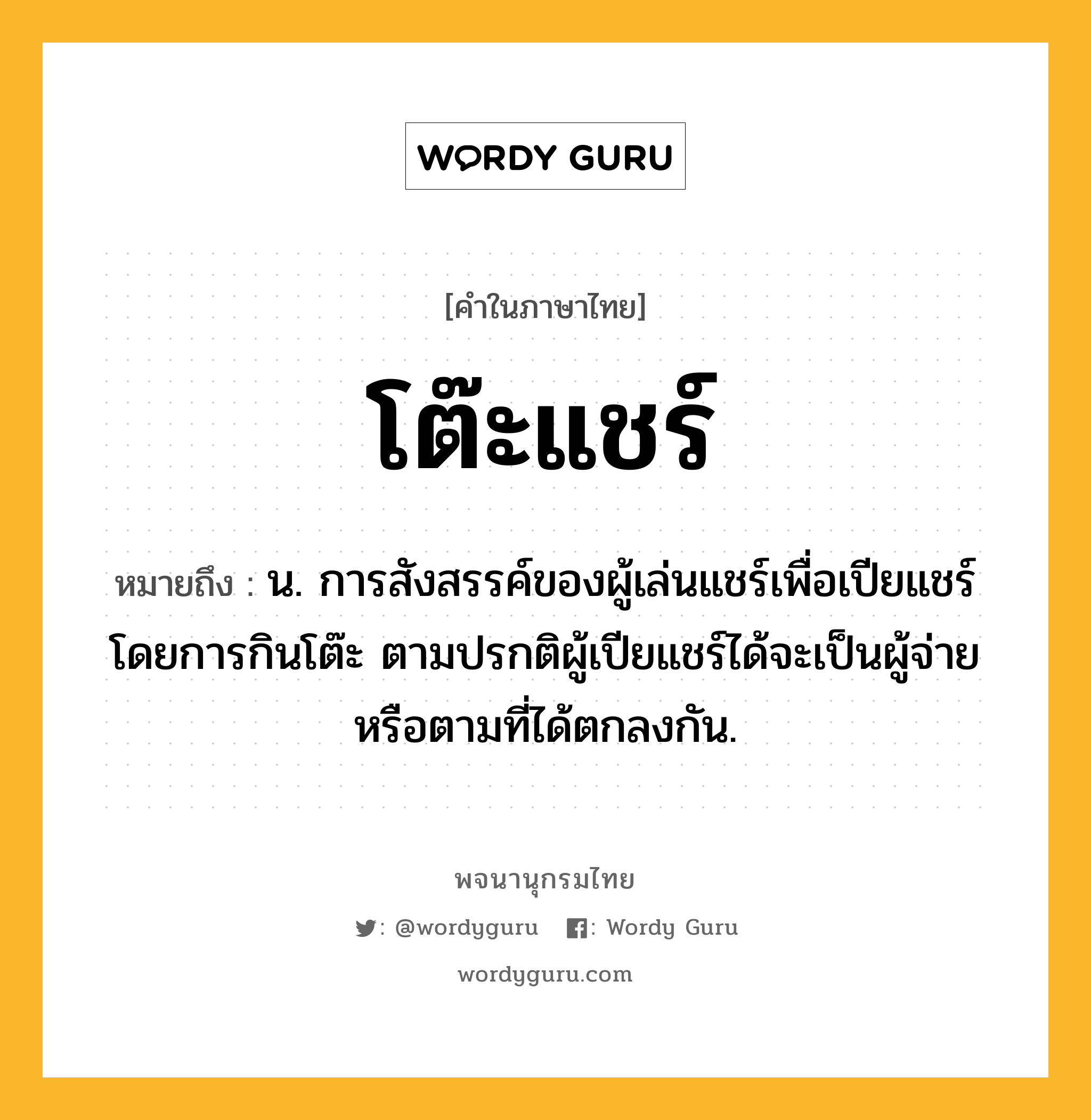 โต๊ะแชร์ ความหมาย หมายถึงอะไร?, คำในภาษาไทย โต๊ะแชร์ หมายถึง น. การสังสรรค์ของผู้เล่นแชร์เพื่อเปียแชร์โดยการกินโต๊ะ ตามปรกติผู้เปียแชร์ได้จะเป็นผู้จ่ายหรือตามที่ได้ตกลงกัน.