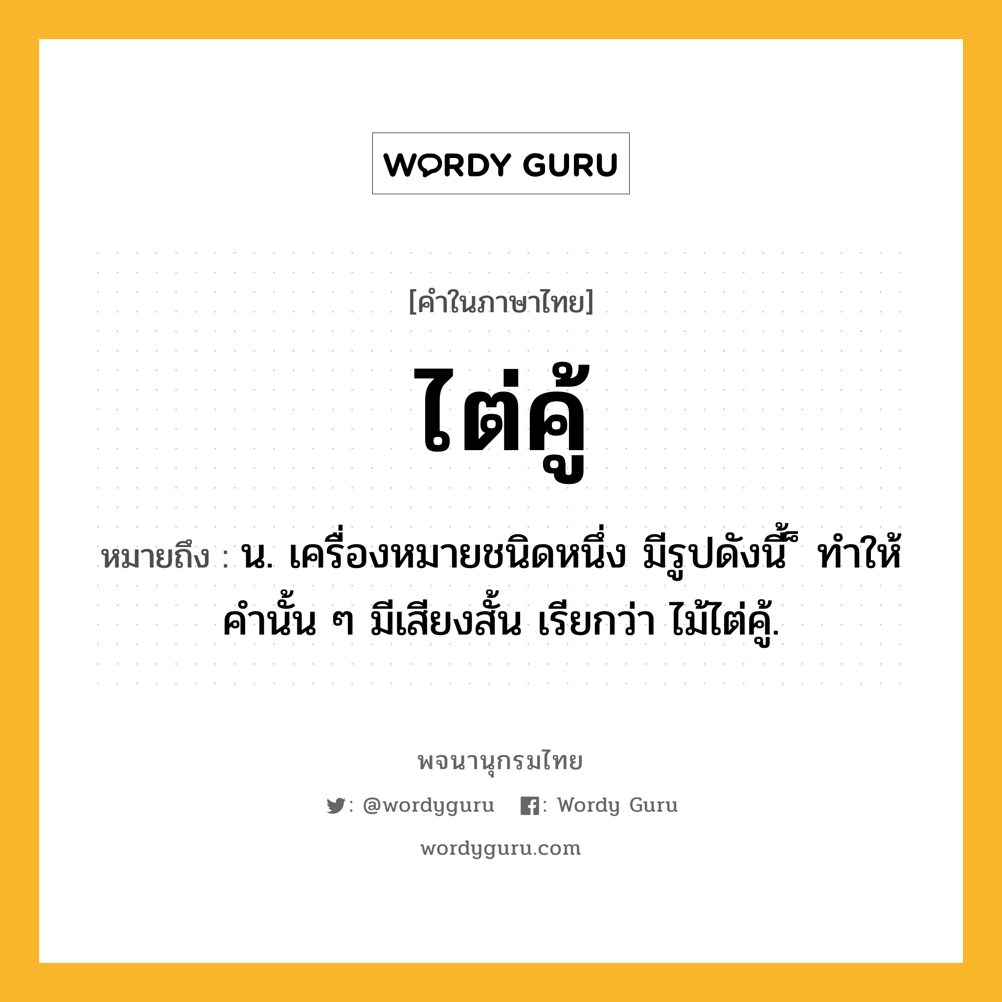 ไต่คู้ ความหมาย หมายถึงอะไร?, คำในภาษาไทย ไต่คู้ หมายถึง น. เครื่องหมายชนิดหนึ่ง มีรูปดังนี้ ็ ทําให้คํานั้น ๆ มีเสียงสั้น เรียกว่า ไม้ไต่คู้.