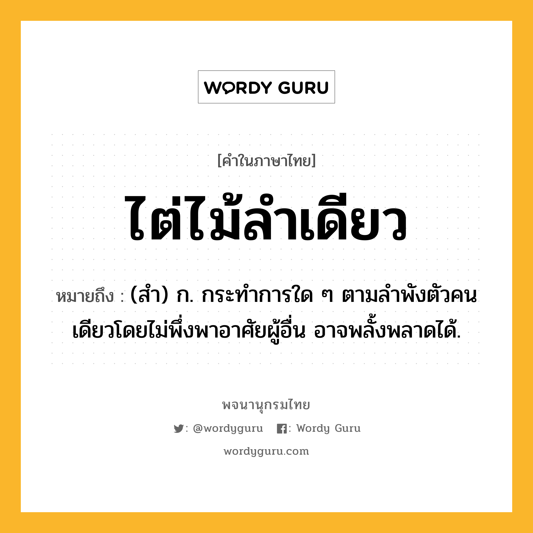 ไต่ไม้ลำเดียว ความหมาย หมายถึงอะไร?, คำในภาษาไทย ไต่ไม้ลำเดียว หมายถึง (สํา) ก. กระทําการใด ๆ ตามลําพังตัวคนเดียวโดยไม่พึ่งพาอาศัยผู้อื่น อาจพลั้งพลาดได้.