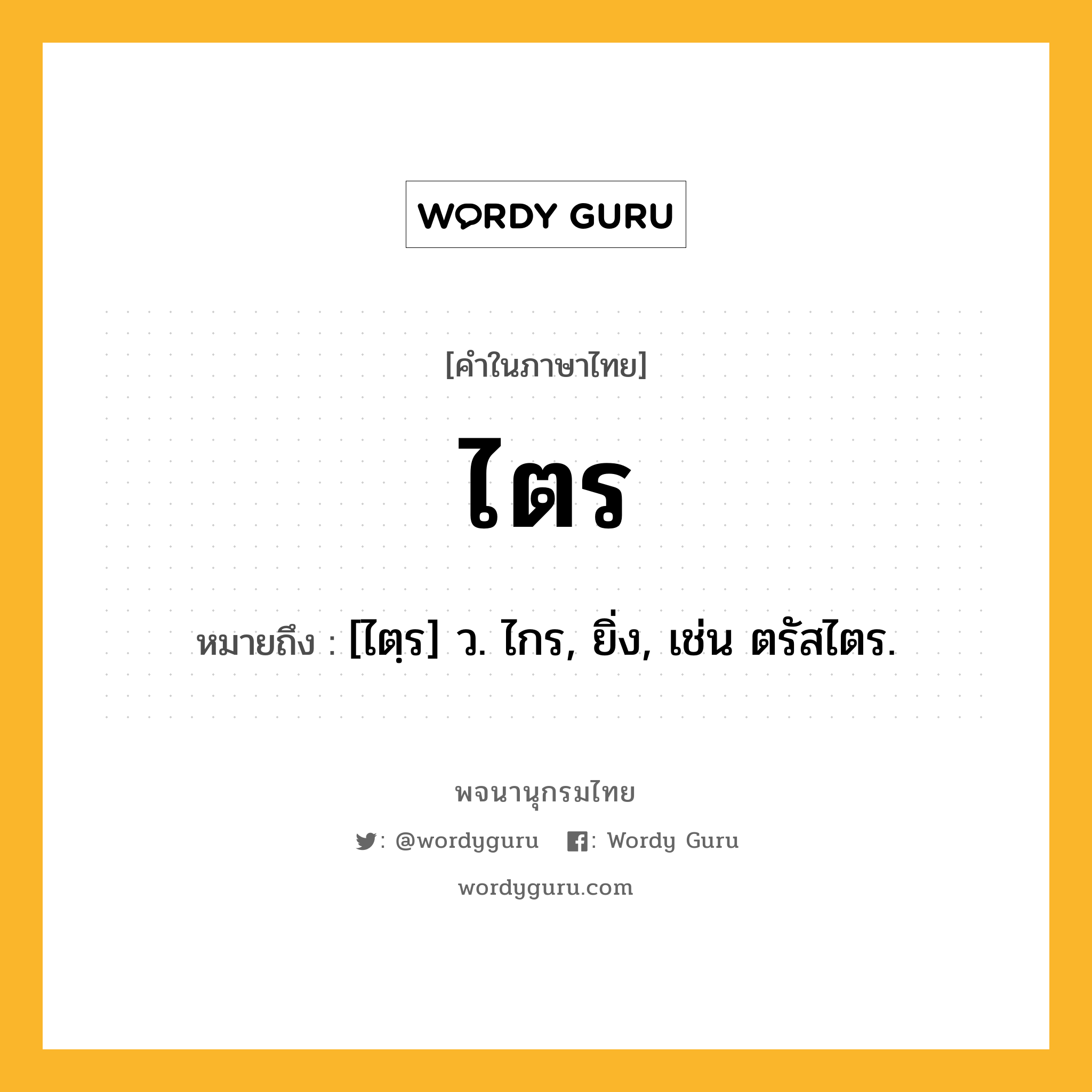 ไตร ความหมาย หมายถึงอะไร?, คำในภาษาไทย ไตร หมายถึง [ไตฺร] ว. ไกร, ยิ่ง, เช่น ตรัสไตร.