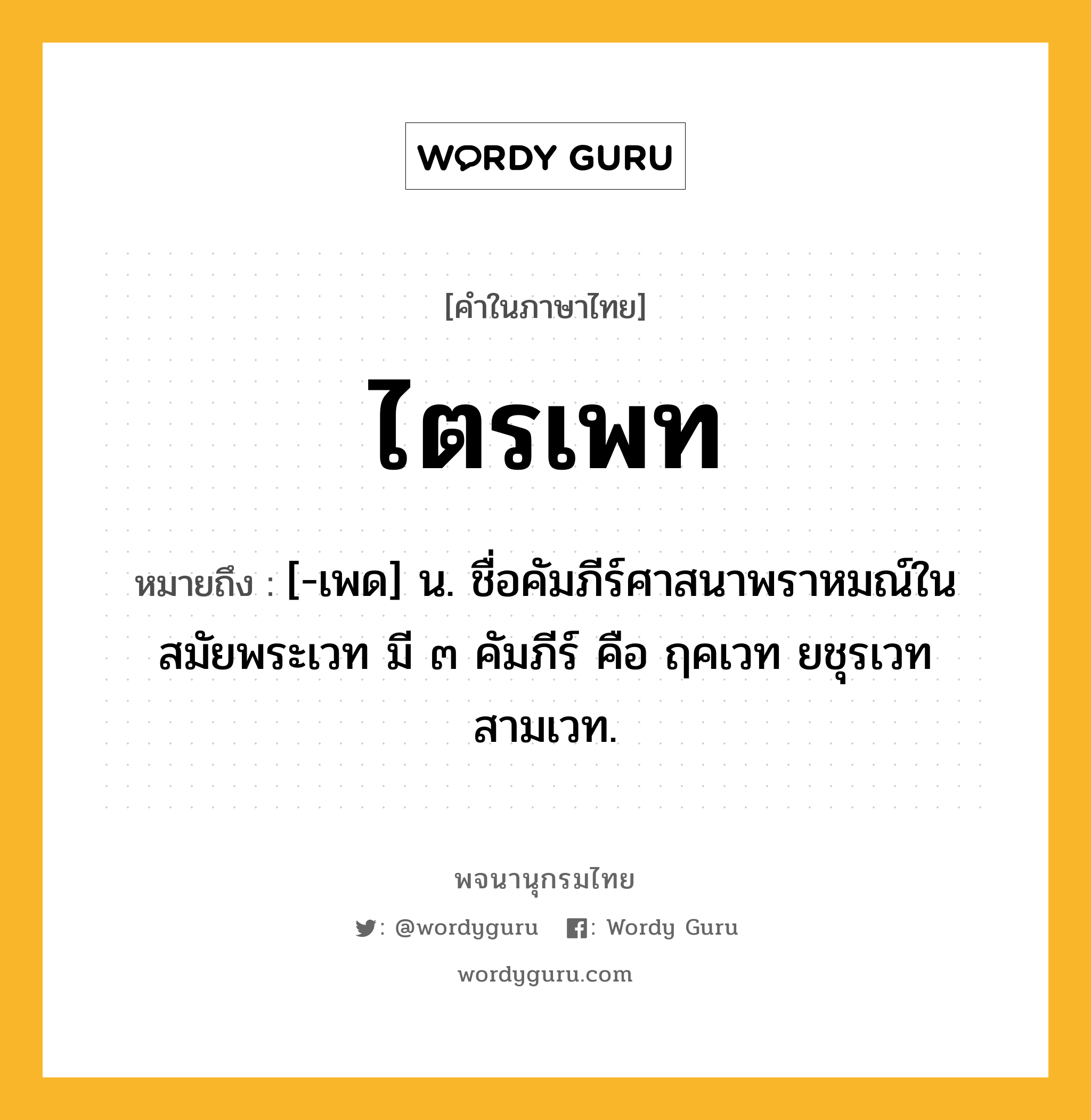 ไตรเพท ความหมาย หมายถึงอะไร?, คำในภาษาไทย ไตรเพท หมายถึง [-เพด] น. ชื่อคัมภีร์ศาสนาพราหมณ์ในสมัยพระเวท มี ๓ คัมภีร์ คือ ฤคเวท ยชุรเวท สามเวท.